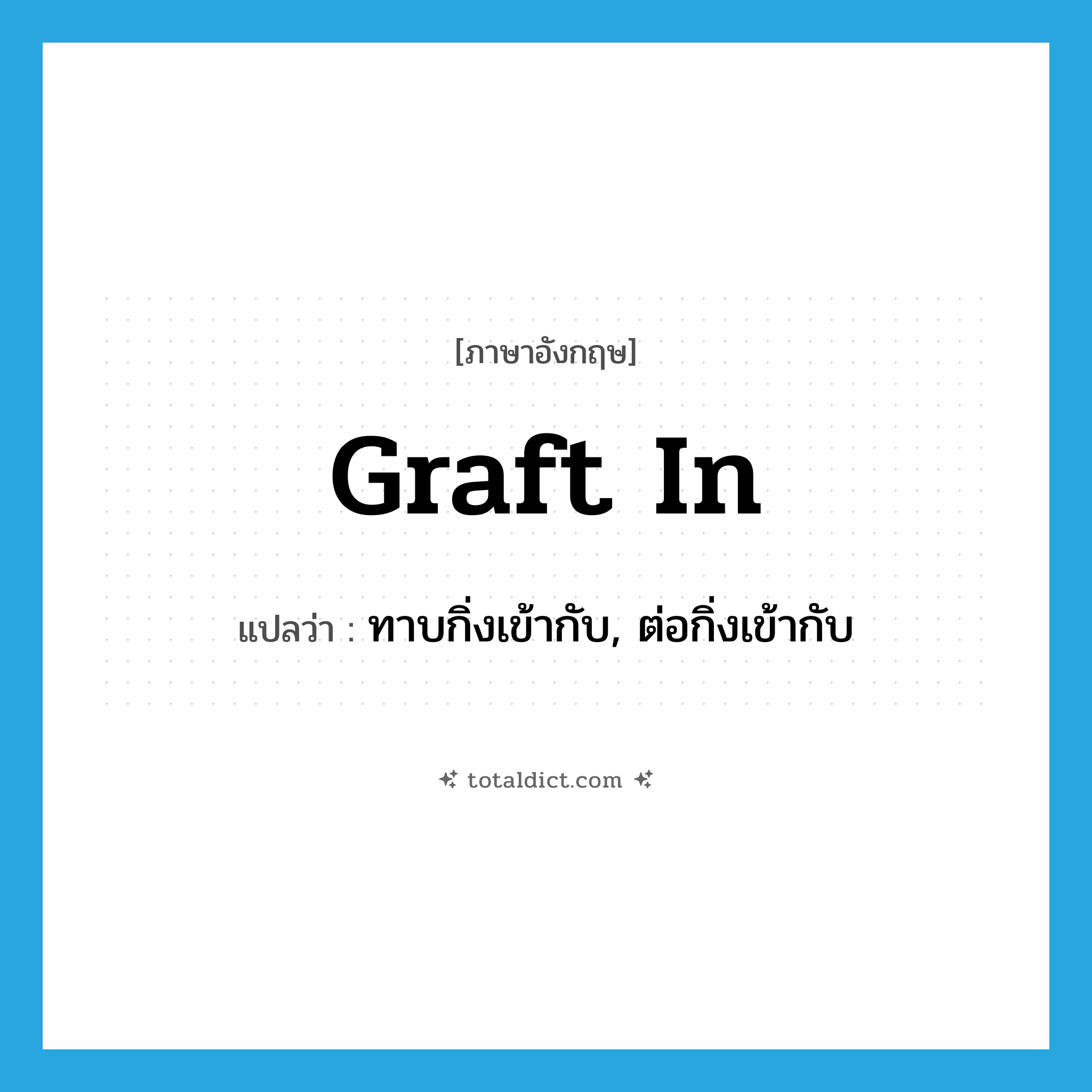 graft in แปลว่า?, คำศัพท์ภาษาอังกฤษ graft in แปลว่า ทาบกิ่งเข้ากับ, ต่อกิ่งเข้ากับ ประเภท PHRV หมวด PHRV