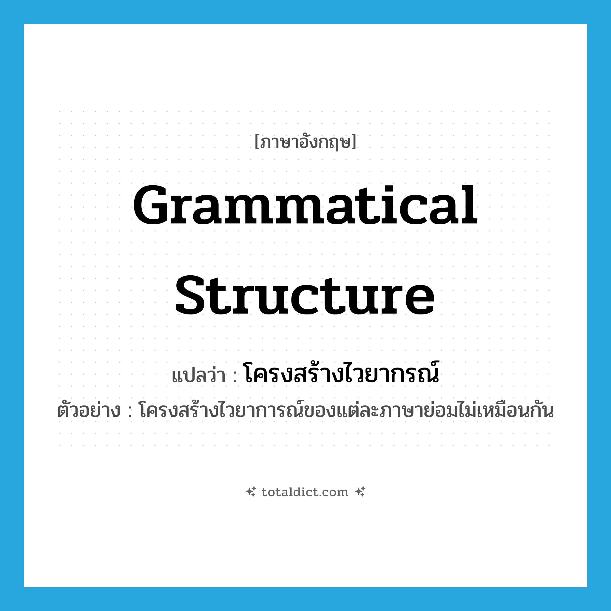 grammatical structure แปลว่า?, คำศัพท์ภาษาอังกฤษ grammatical structure แปลว่า โครงสร้างไวยากรณ์ ประเภท N ตัวอย่าง โครงสร้างไวยาการณ์ของแต่ละภาษาย่อมไม่เหมือนกัน หมวด N