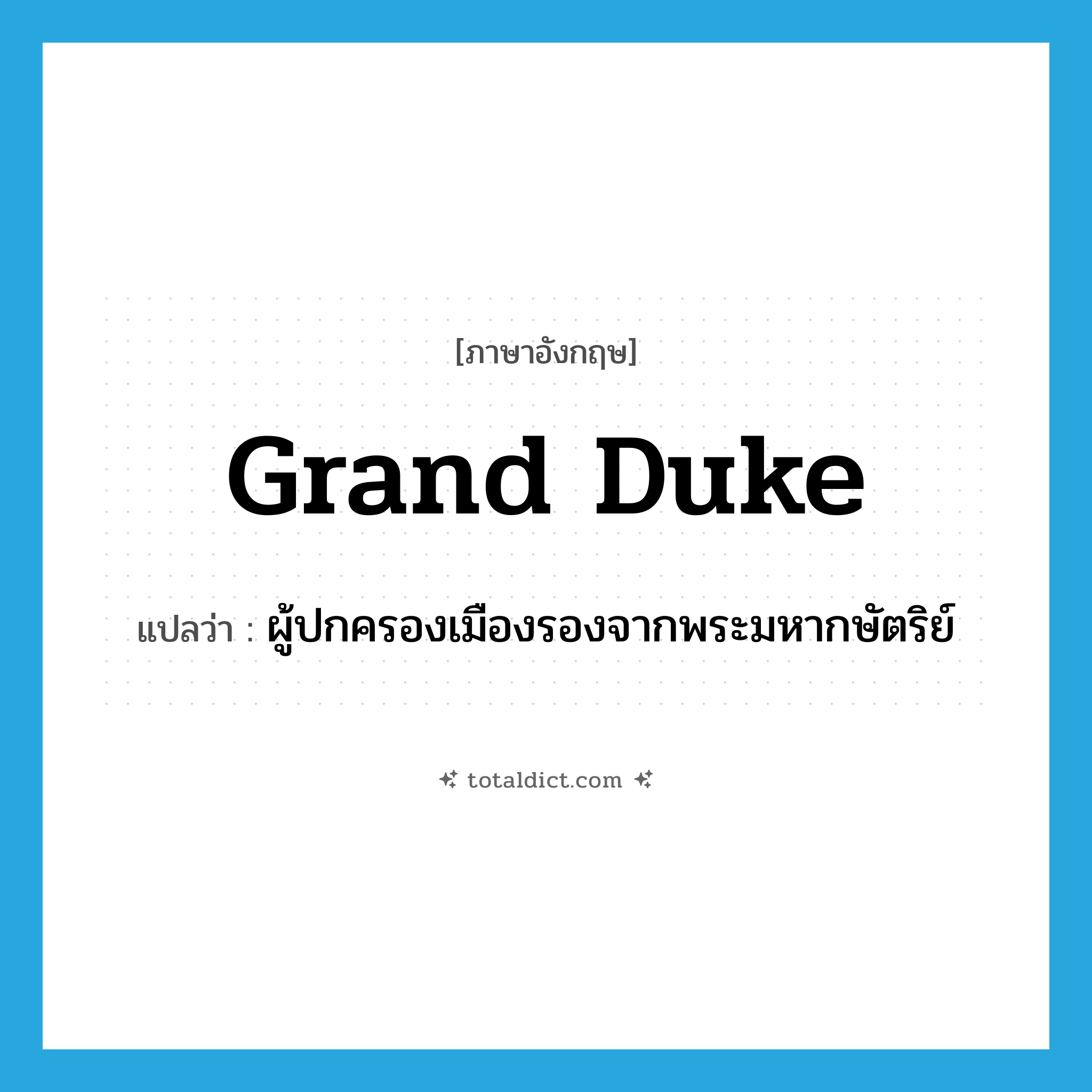 grand duke แปลว่า?, คำศัพท์ภาษาอังกฤษ grand duke แปลว่า ผู้ปกครองเมืองรองจากพระมหากษัตริย์ ประเภท N หมวด N