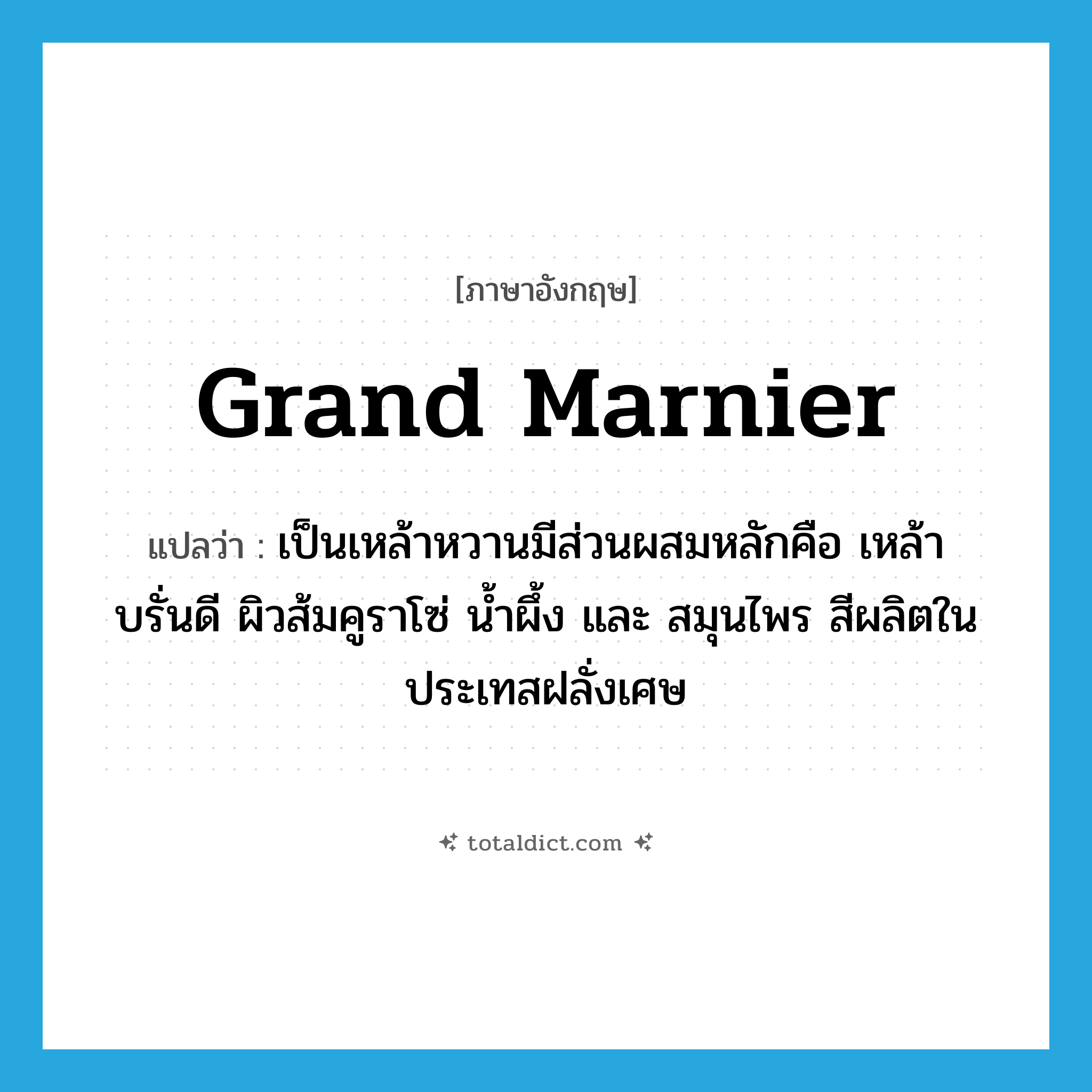 Grand Marnier แปลว่า?, คำศัพท์ภาษาอังกฤษ Grand Marnier แปลว่า เป็นเหล้าหวานมีส่วนผสมหลักคือ เหล้าบรั่นดี ผิวส้มคูราโซ่ นํ้าผึ้ง และ สมุนไพร สีผลิตในประเทสฝลั่งเศษ ประเภท N หมวด N