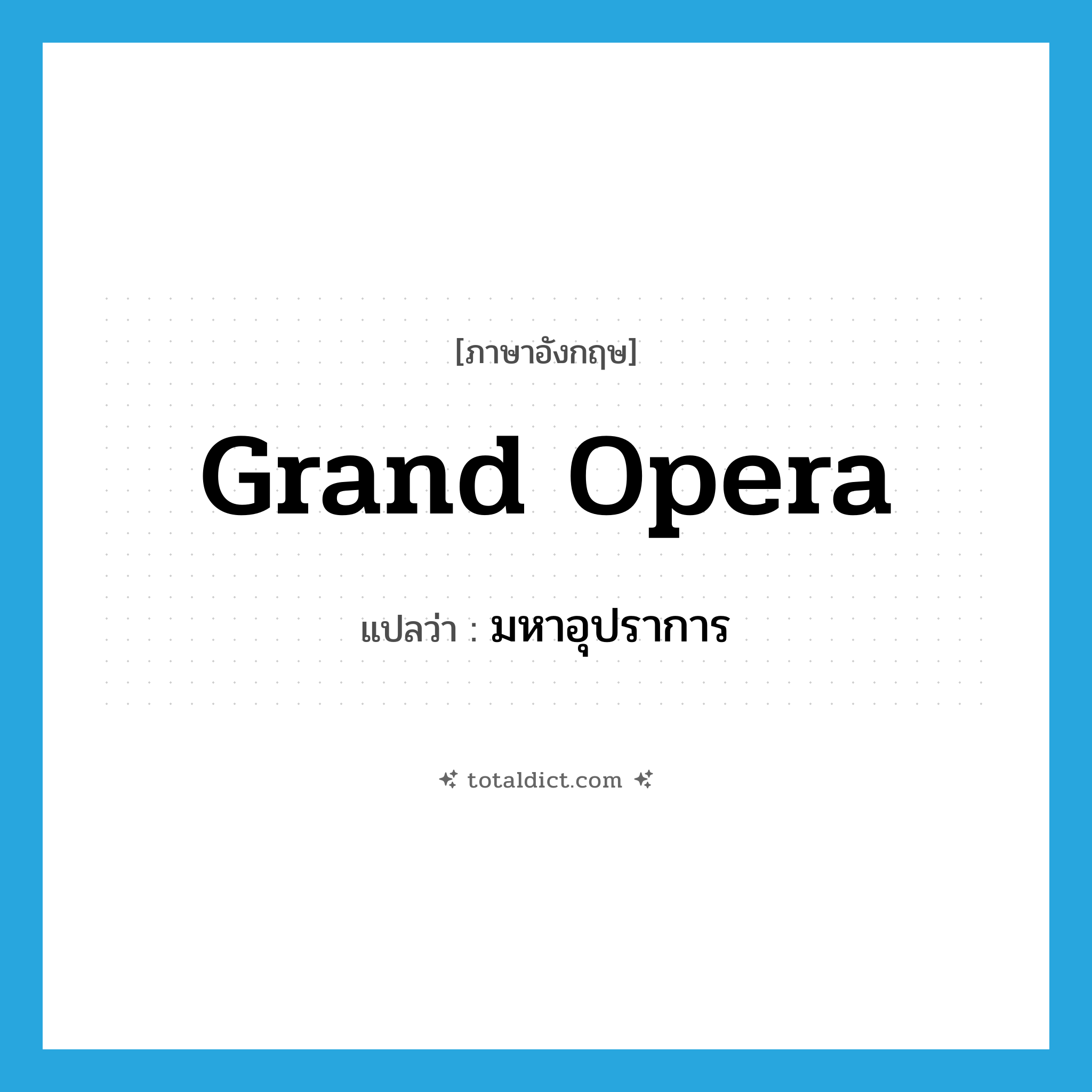 grand opera แปลว่า?, คำศัพท์ภาษาอังกฤษ grand opera แปลว่า มหาอุปราการ ประเภท N หมวด N