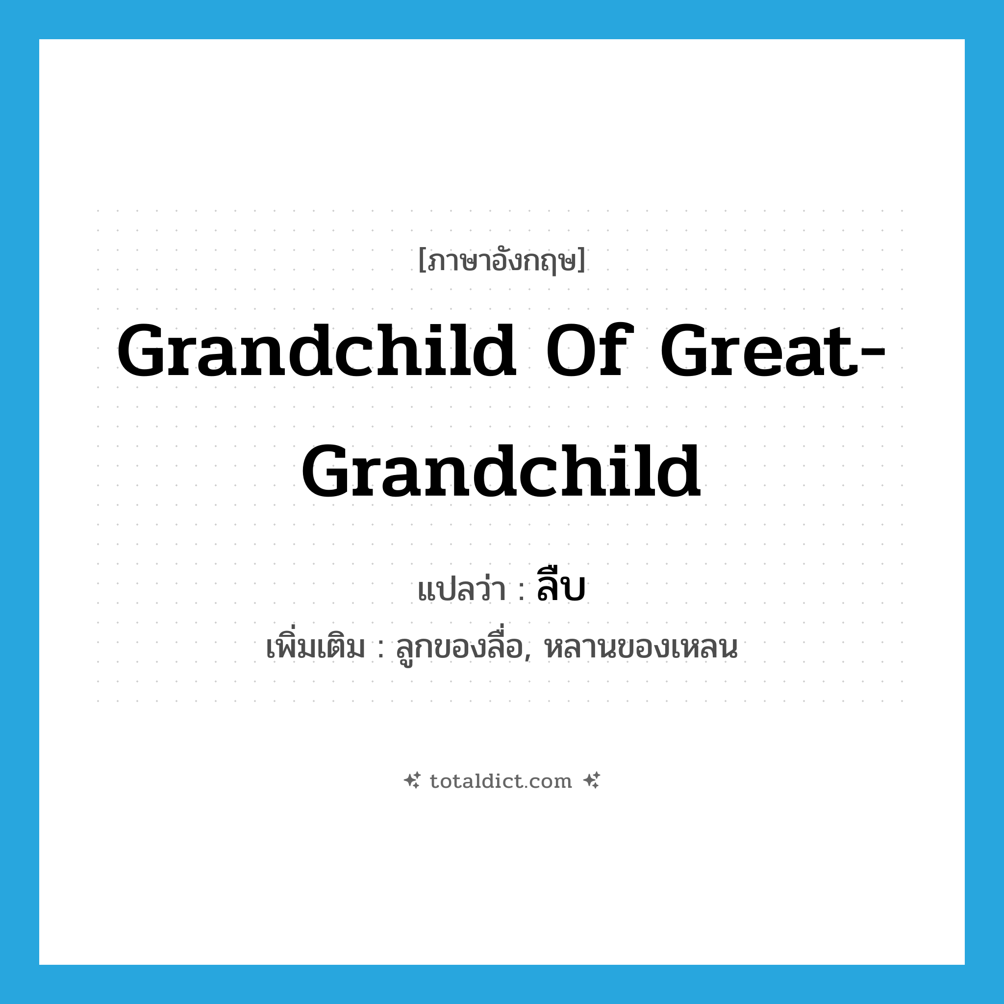 grandchild of great-grandchild แปลว่า?, คำศัพท์ภาษาอังกฤษ grandchild of great-grandchild แปลว่า ลืบ ประเภท N เพิ่มเติม ลูกของลื่อ, หลานของเหลน หมวด N