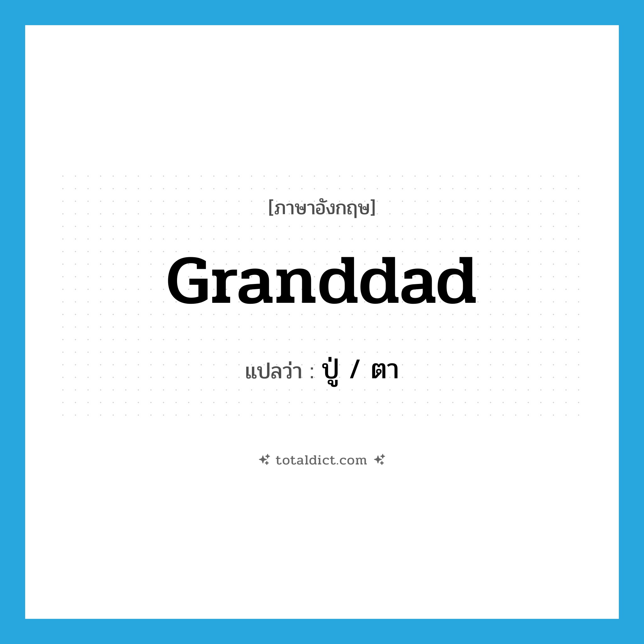 ปู่ / ตา ภาษาอังกฤษ?, คำศัพท์ภาษาอังกฤษ ปู่ / ตา แปลว่า granddad ประเภท N หมวด N