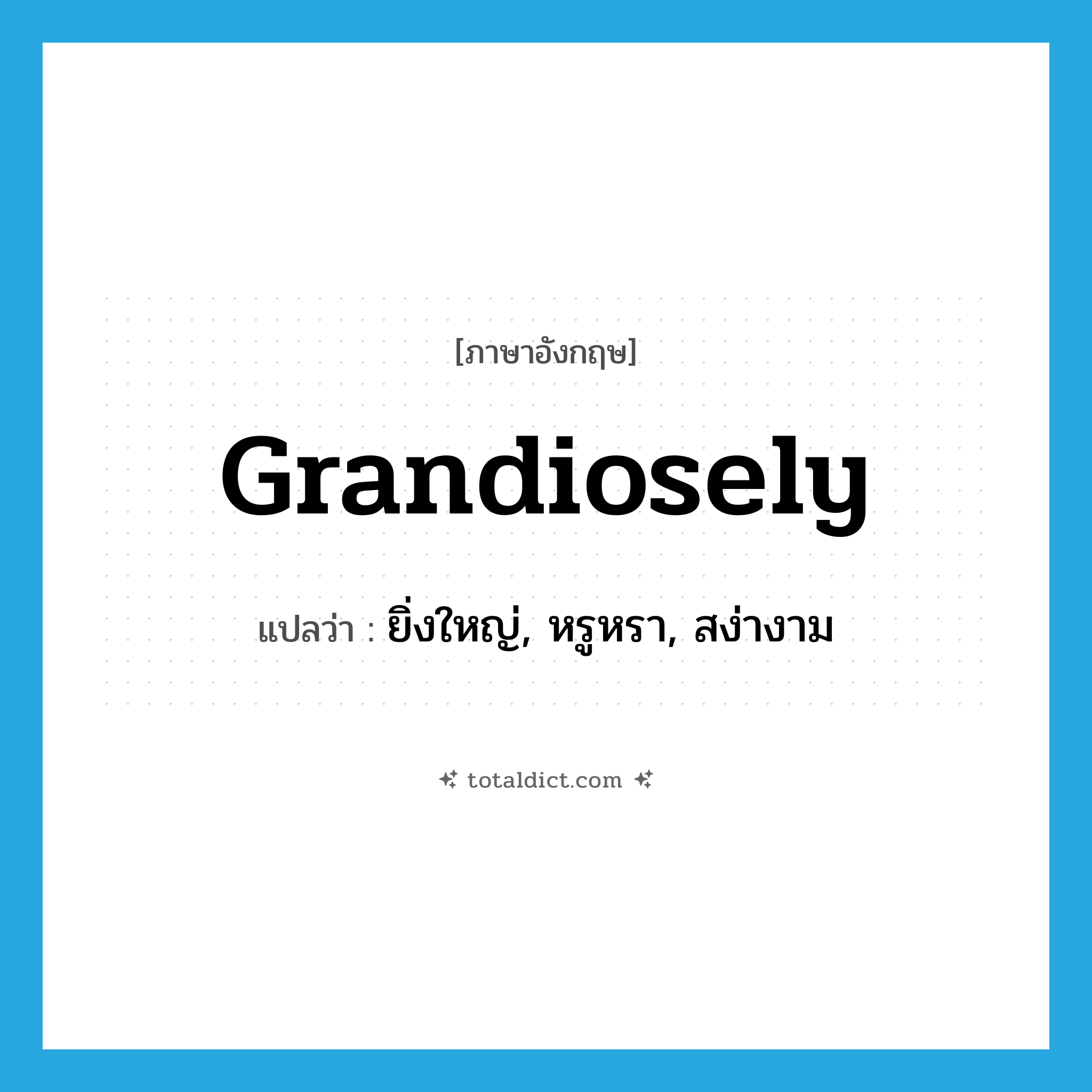 grandiosely แปลว่า?, คำศัพท์ภาษาอังกฤษ grandiosely แปลว่า ยิ่งใหญ่, หรูหรา, สง่างาม ประเภท ADV หมวด ADV