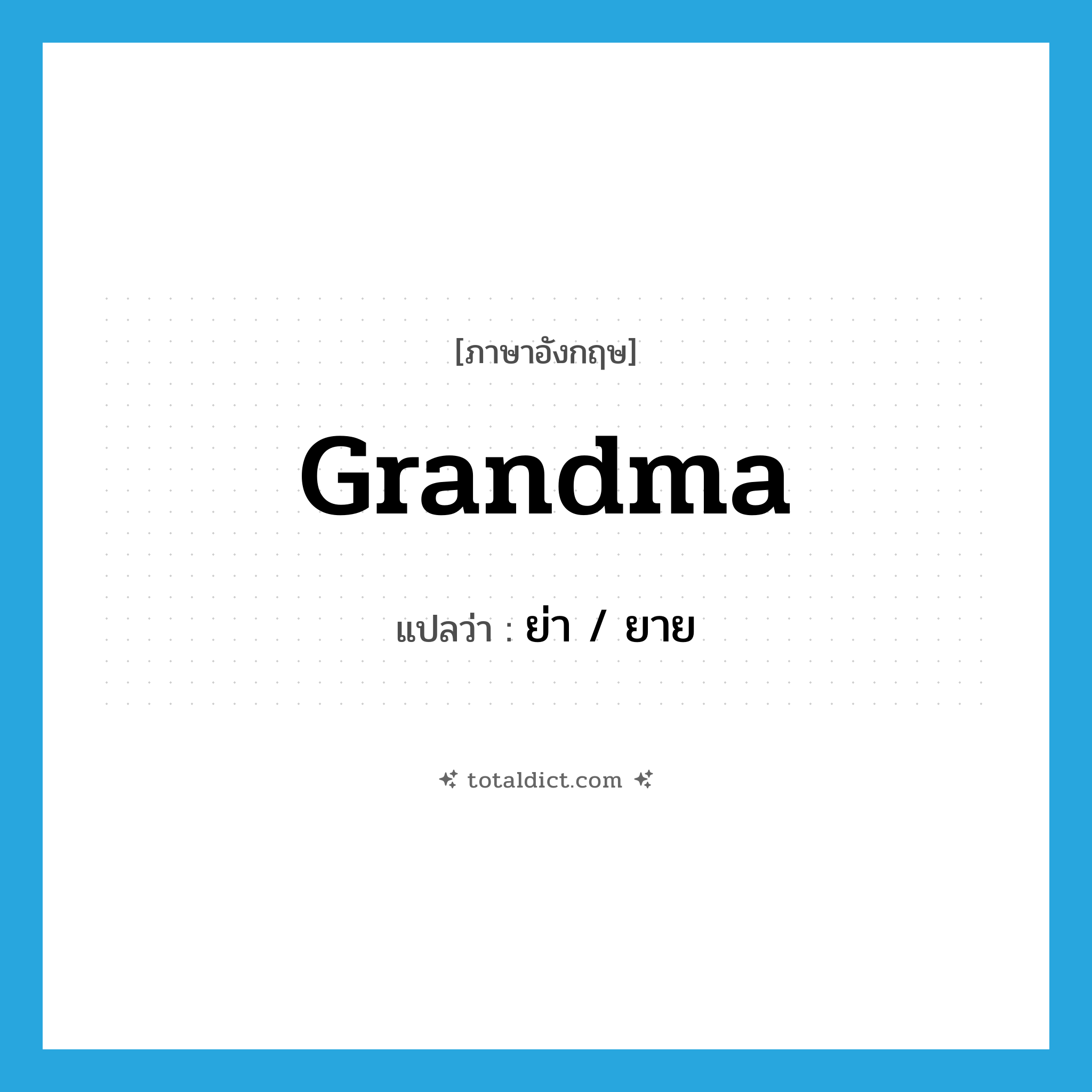 grandma แปลว่า?, คำศัพท์ภาษาอังกฤษ grandma แปลว่า ย่า / ยาย ประเภท N หมวด N