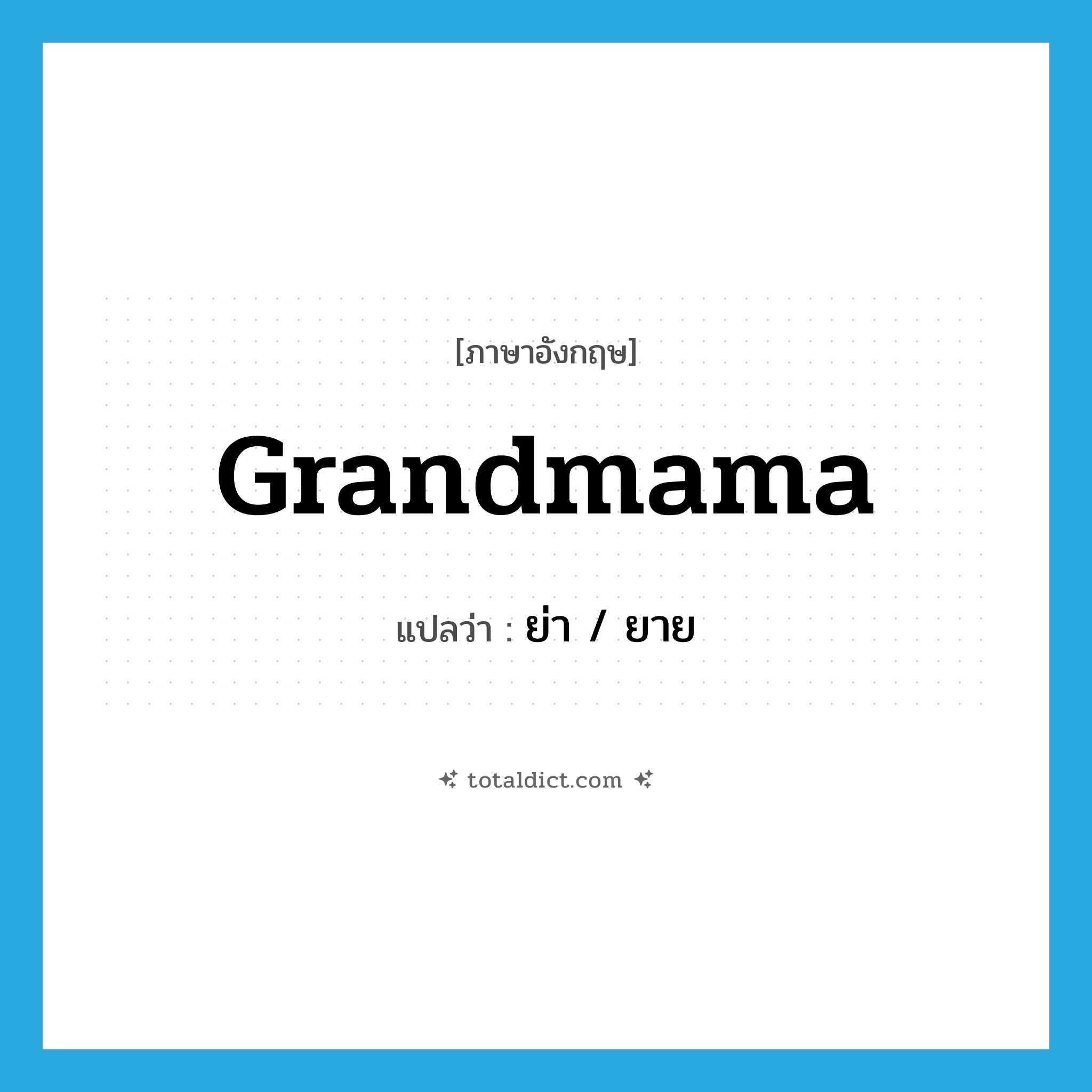 grandmama แปลว่า?, คำศัพท์ภาษาอังกฤษ grandmama แปลว่า ย่า / ยาย ประเภท N หมวด N