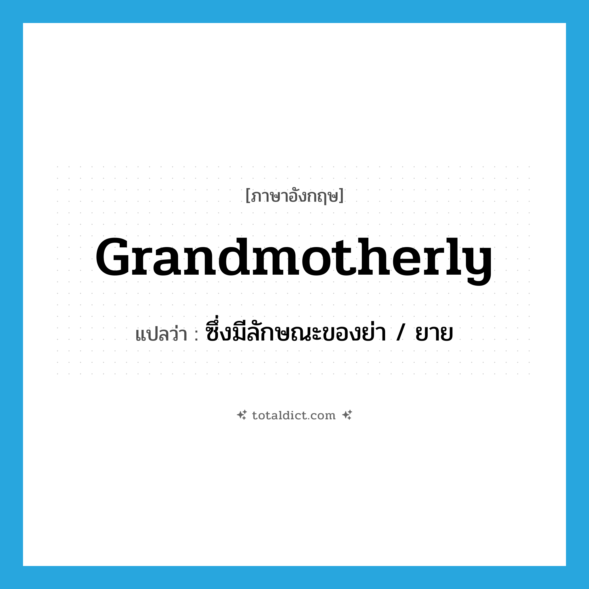grandmotherly แปลว่า?, คำศัพท์ภาษาอังกฤษ grandmotherly แปลว่า ซึ่งมีลักษณะของย่า / ยาย ประเภท ADJ หมวด ADJ