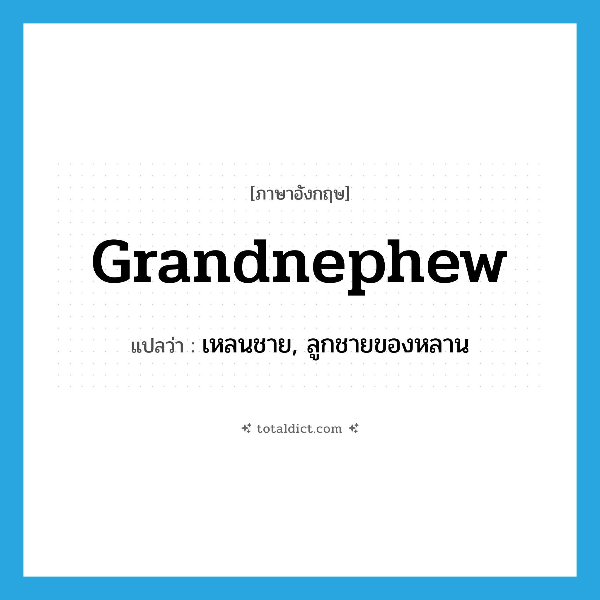 grandnephew แปลว่า?, คำศัพท์ภาษาอังกฤษ grandnephew แปลว่า เหลนชาย, ลูกชายของหลาน ประเภท N หมวด N
