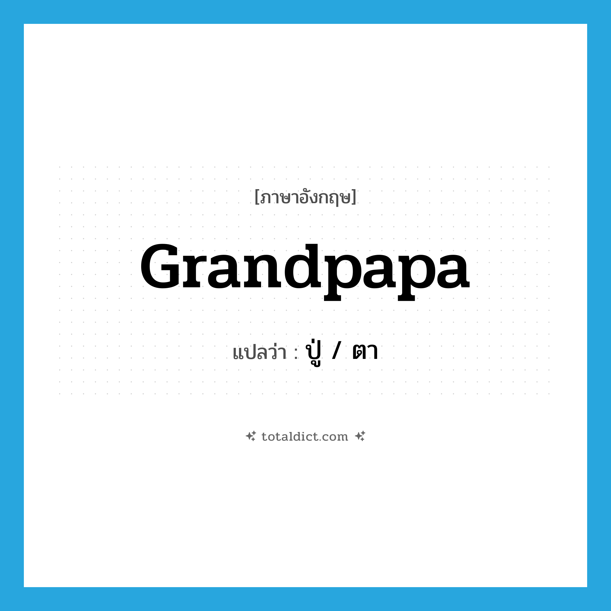 ปู่ / ตา ภาษาอังกฤษ?, คำศัพท์ภาษาอังกฤษ ปู่ / ตา แปลว่า grandpapa ประเภท N หมวด N