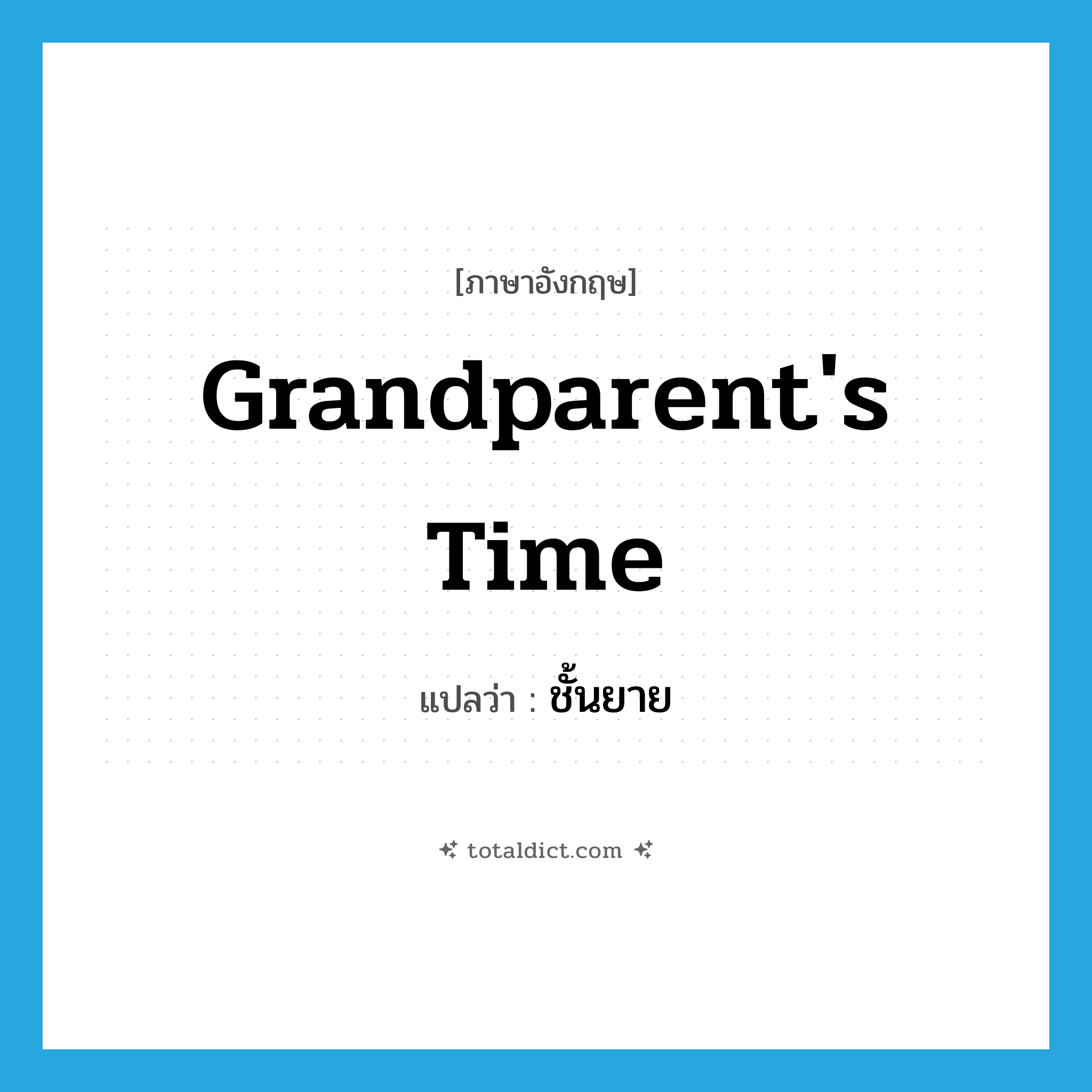 grandparent&#39;s time แปลว่า?, คำศัพท์ภาษาอังกฤษ grandparent&#39;s time แปลว่า ชั้นยาย ประเภท N หมวด N