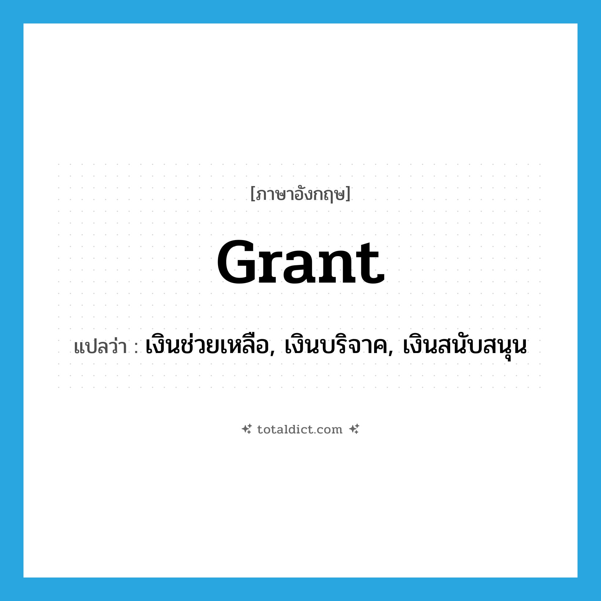 grant แปลว่า?, คำศัพท์ภาษาอังกฤษ grant แปลว่า เงินช่วยเหลือ, เงินบริจาค, เงินสนับสนุน ประเภท N หมวด N