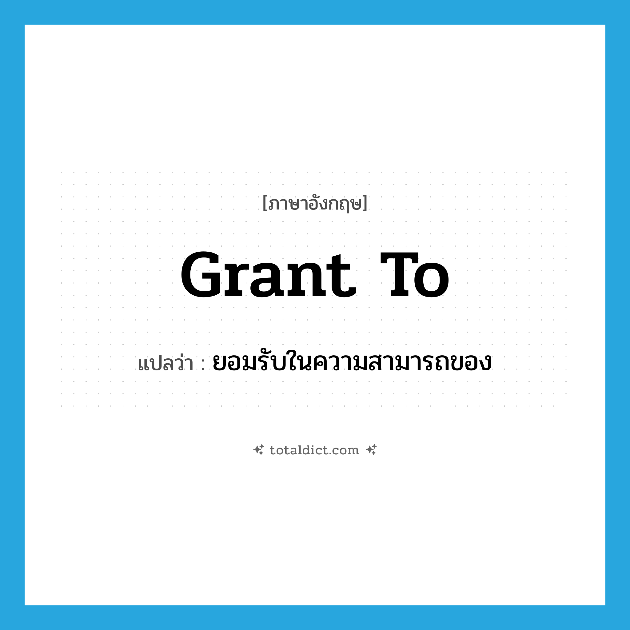 grant to แปลว่า?, คำศัพท์ภาษาอังกฤษ grant to แปลว่า ยอมรับในความสามารถของ ประเภท PHRV หมวด PHRV