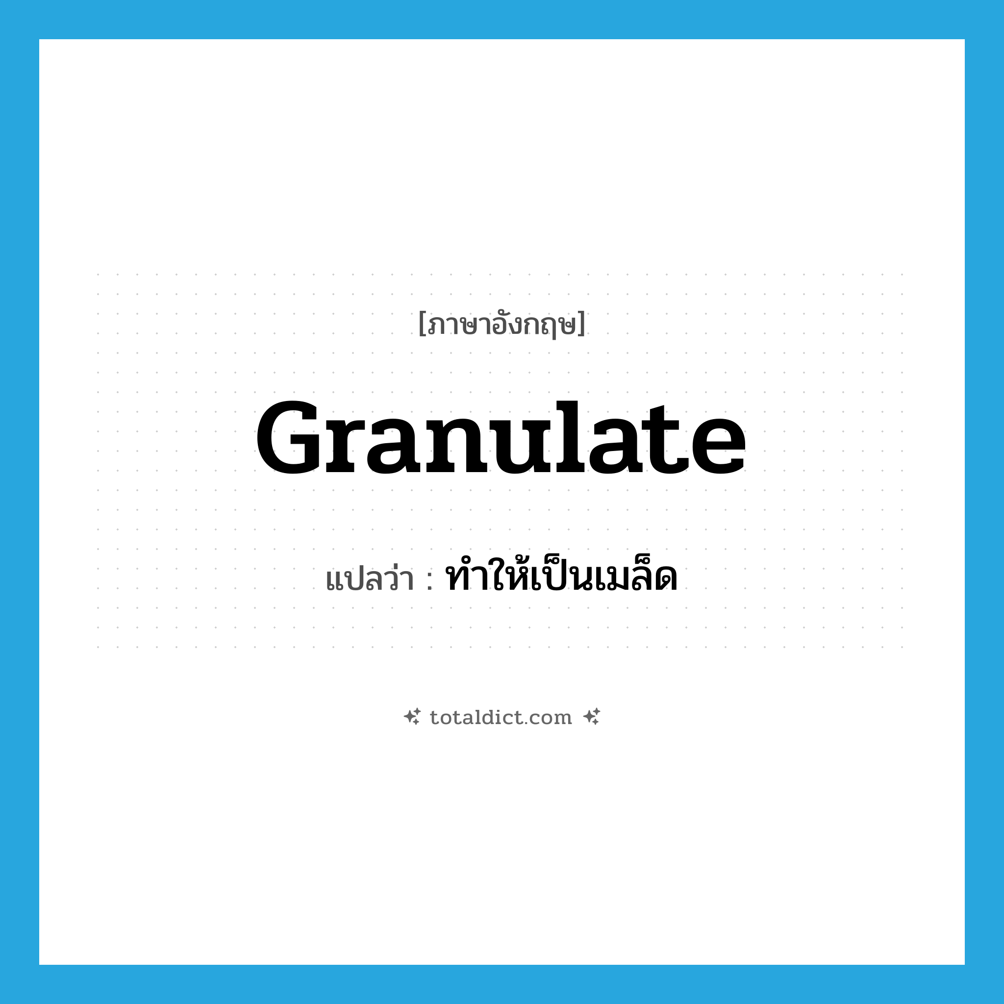 granulate แปลว่า?, คำศัพท์ภาษาอังกฤษ granulate แปลว่า ทำให้เป็นเมล็ด ประเภท VT หมวด VT