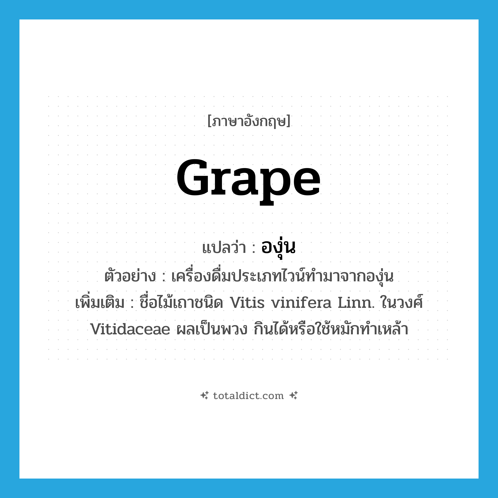 grape แปลว่า?, คำศัพท์ภาษาอังกฤษ grape แปลว่า องุ่น ประเภท N ตัวอย่าง เครื่องดื่มประเภทไวน์ทำมาจากองุ่น เพิ่มเติม ชื่อไม้เถาชนิด Vitis vinifera Linn. ในวงศ์ Vitidaceae ผลเป็นพวง กินได้หรือใช้หมักทำเหล้า หมวด N