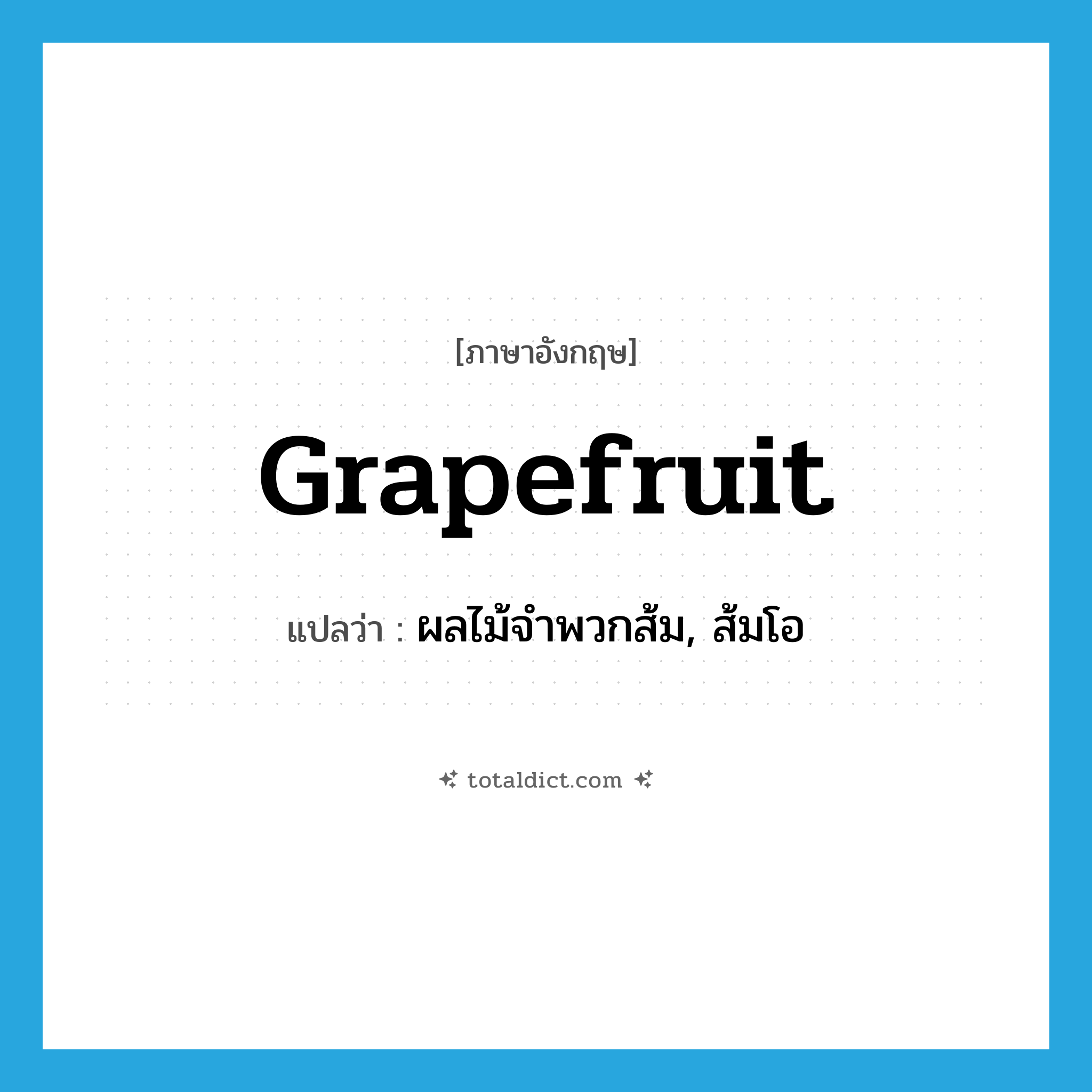 grapefruit แปลว่า?, คำศัพท์ภาษาอังกฤษ grapefruit แปลว่า ผลไม้จำพวกส้ม, ส้มโอ ประเภท N หมวด N