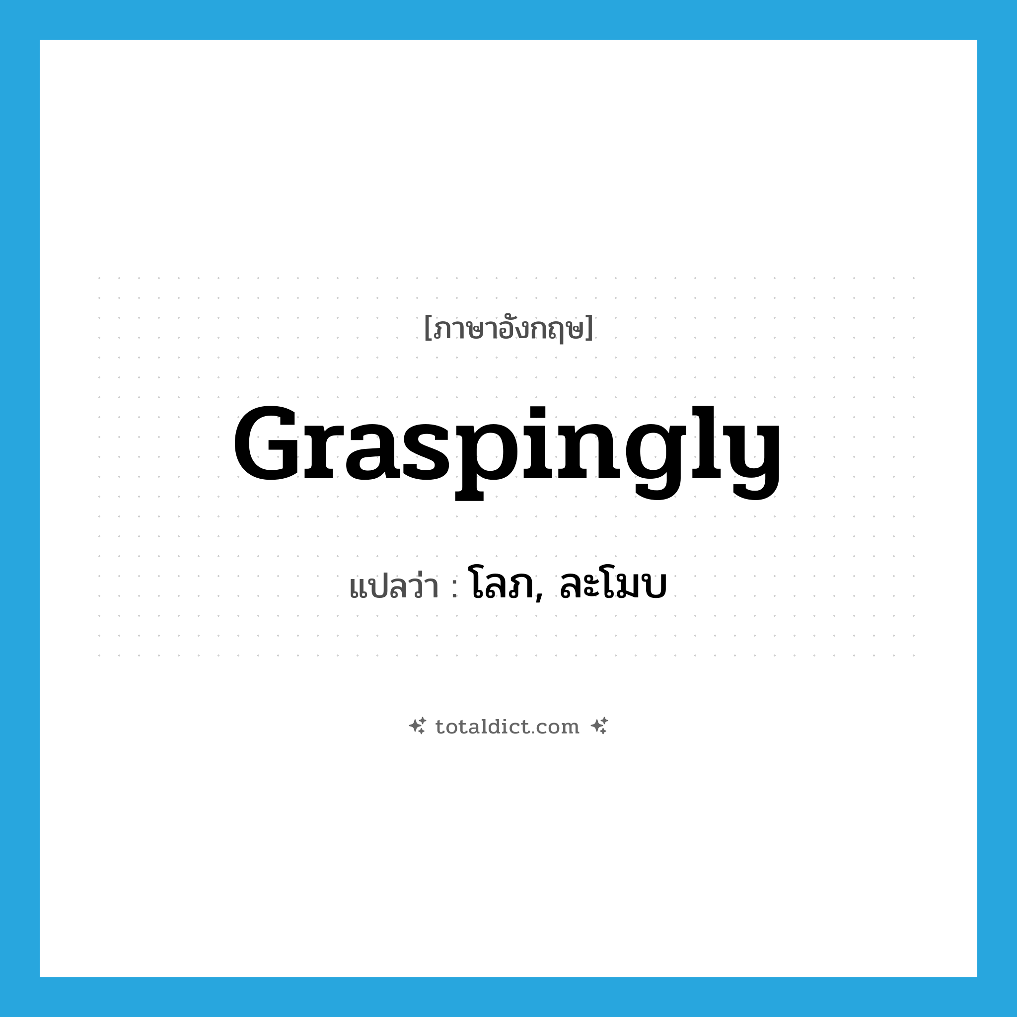 graspingly แปลว่า?, คำศัพท์ภาษาอังกฤษ graspingly แปลว่า โลภ, ละโมบ ประเภท ADV หมวด ADV