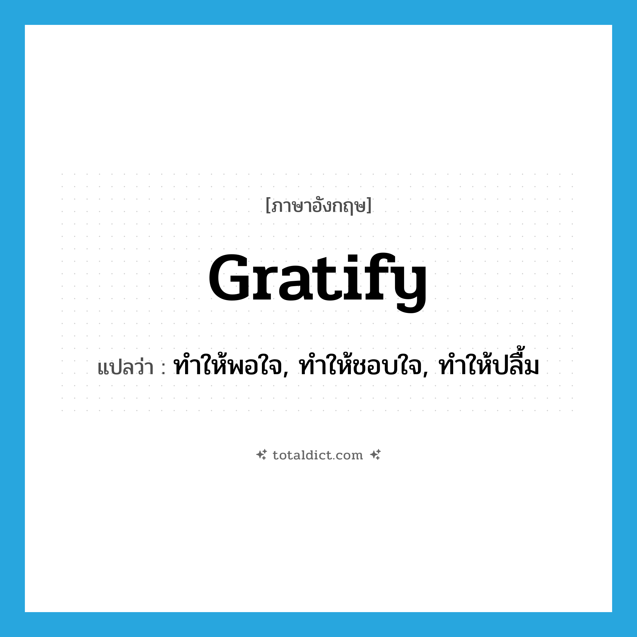 gratify แปลว่า?, คำศัพท์ภาษาอังกฤษ gratify แปลว่า ทำให้พอใจ, ทำให้ชอบใจ, ทำให้ปลื้ม ประเภท VT หมวด VT