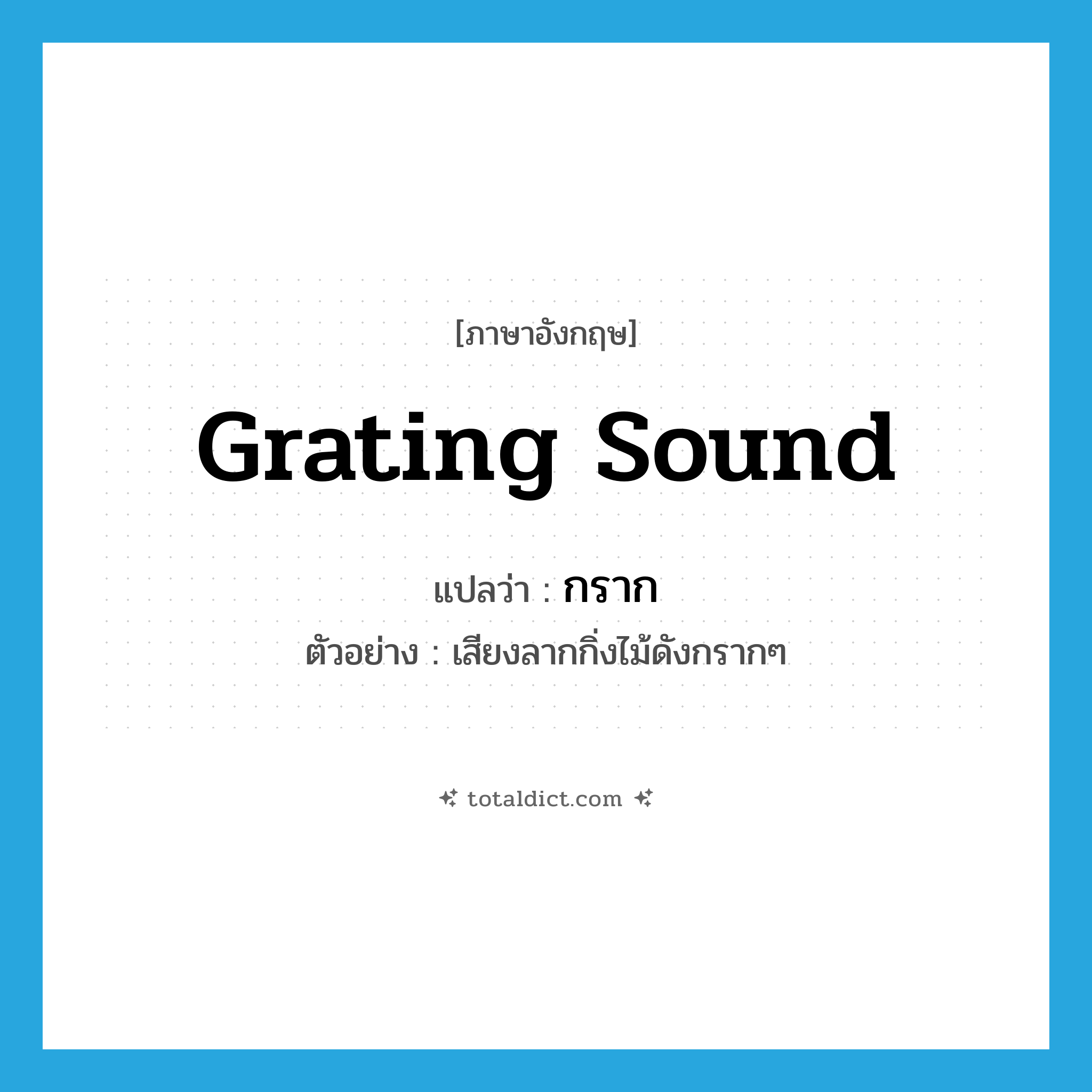 grating sound แปลว่า?, คำศัพท์ภาษาอังกฤษ grating sound แปลว่า กราก ประเภท ADV ตัวอย่าง เสียงลากกิ่งไม้ดังกรากๆ หมวด ADV