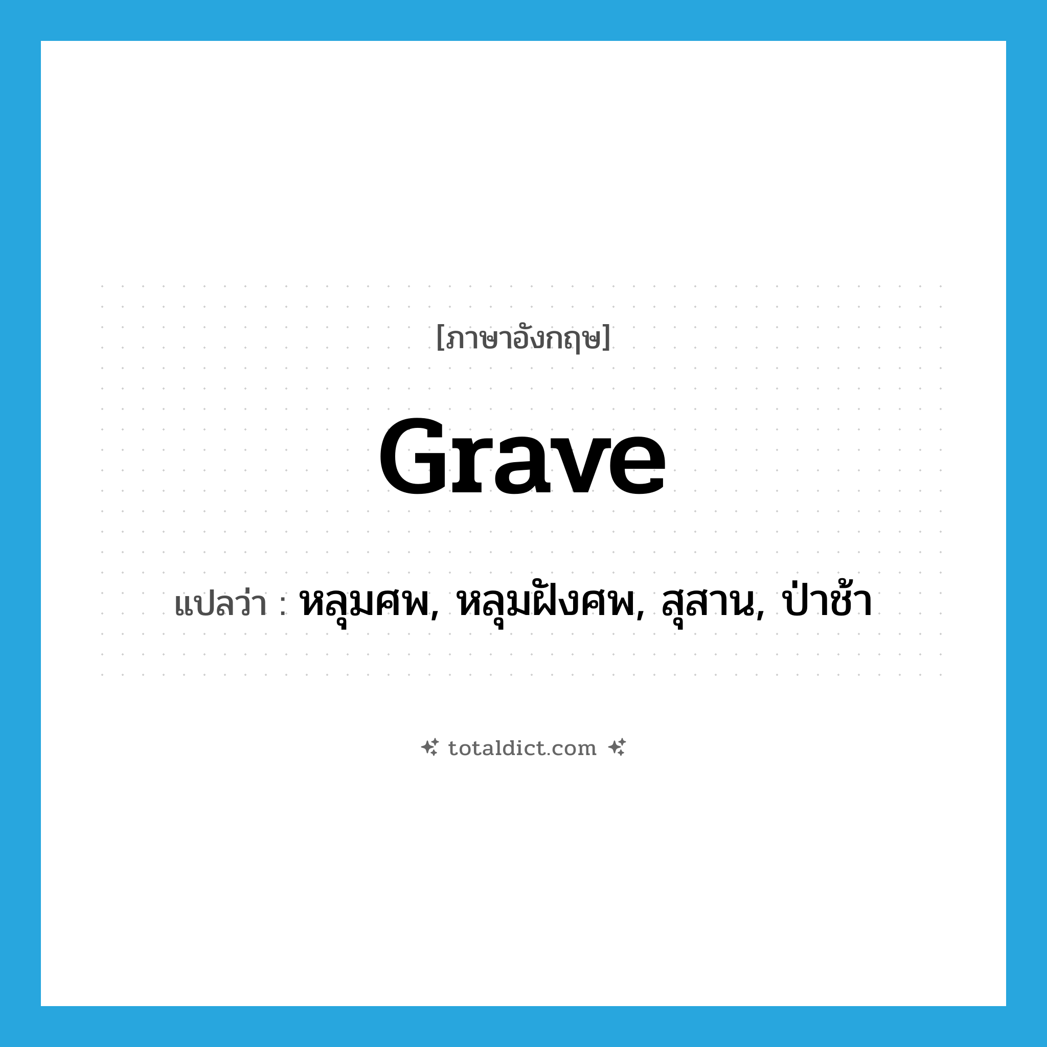 grave แปลว่า?, คำศัพท์ภาษาอังกฤษ grave แปลว่า หลุมศพ, หลุมฝังศพ, สุสาน, ป่าช้า ประเภท N หมวด N