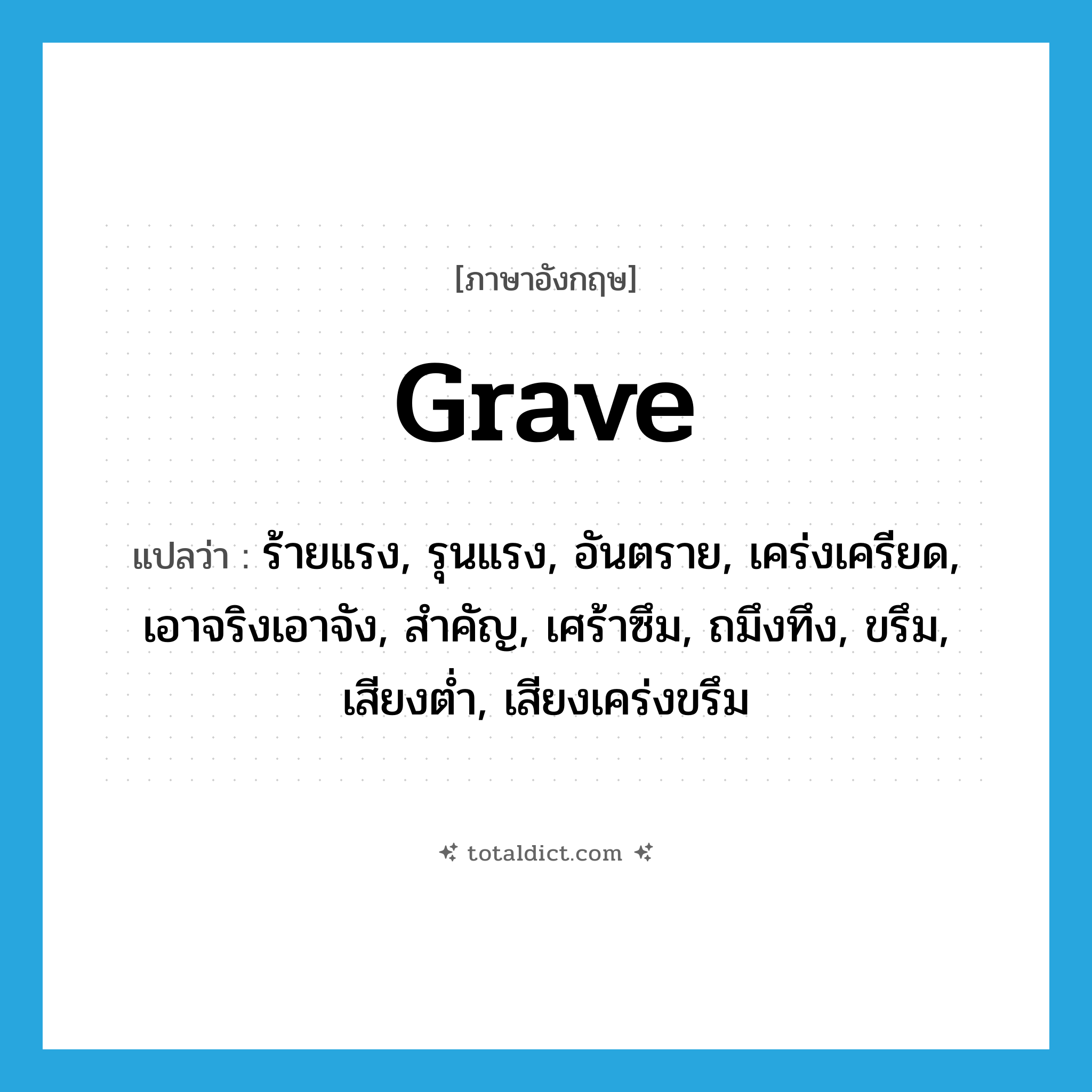 grave แปลว่า?, คำศัพท์ภาษาอังกฤษ grave แปลว่า ร้ายแรง, รุนแรง, อันตราย, เคร่งเครียด, เอาจริงเอาจัง, สำคัญ, เศร้าซึม, ถมึงทึง, ขรึม, เสียงต่ำ, เสียงเคร่งขรึม ประเภท ADJ หมวด ADJ