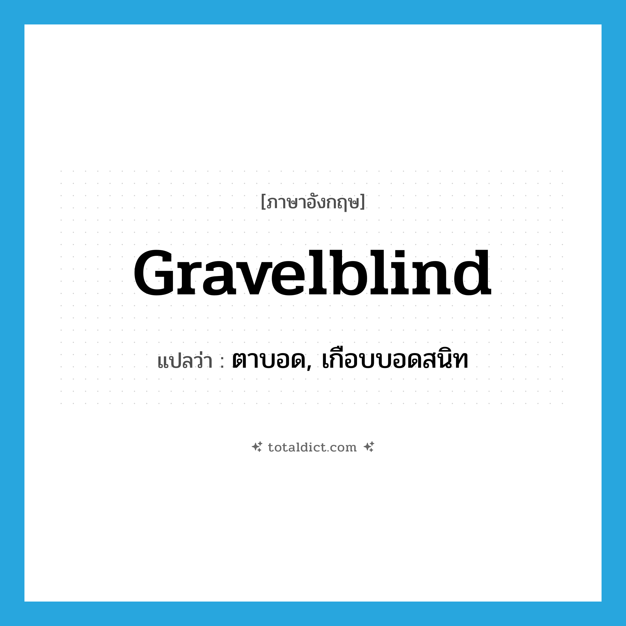 gravelblind แปลว่า?, คำศัพท์ภาษาอังกฤษ gravelblind แปลว่า ตาบอด, เกือบบอดสนิท ประเภท ADJ หมวด ADJ