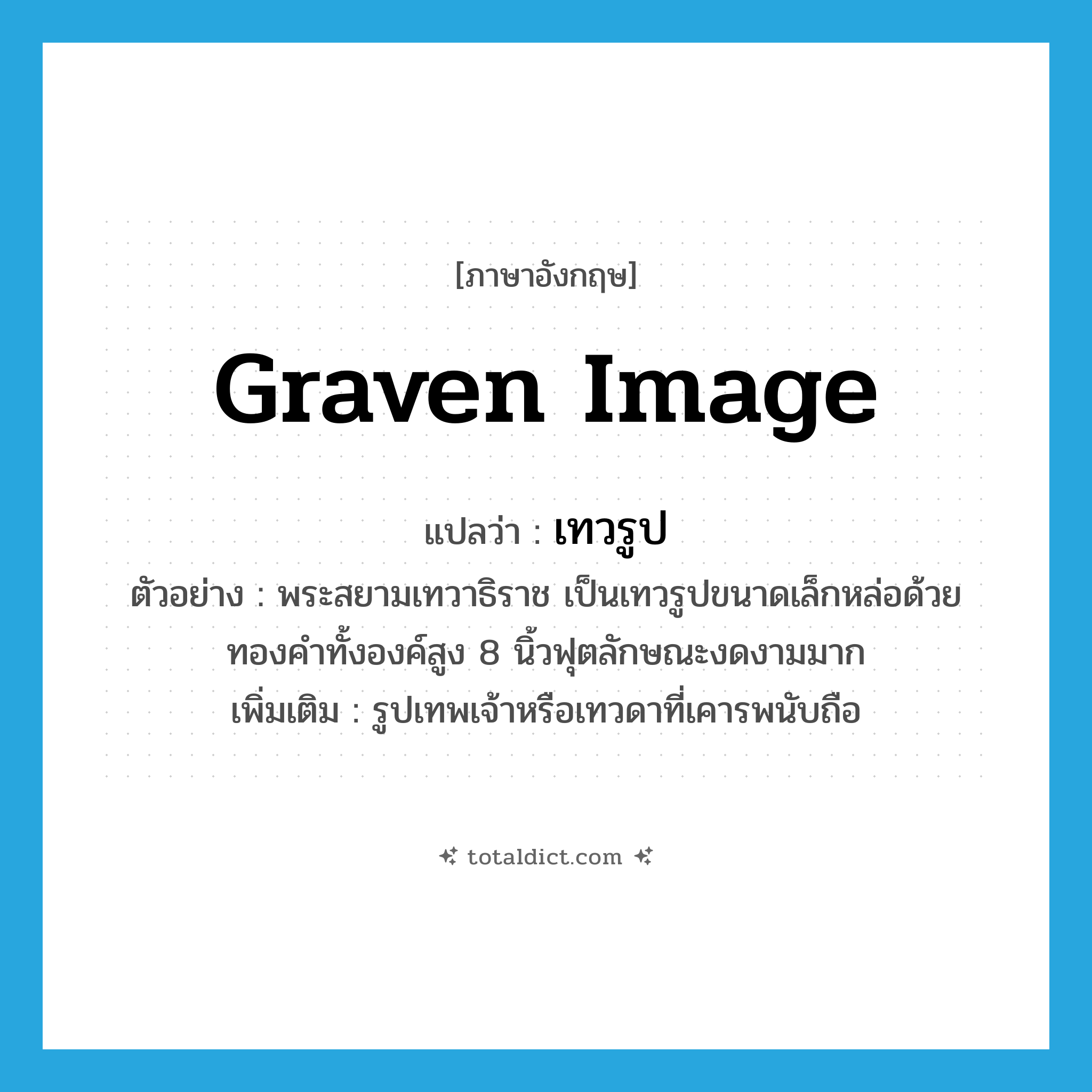 graven image แปลว่า?, คำศัพท์ภาษาอังกฤษ graven image แปลว่า เทวรูป ประเภท N ตัวอย่าง พระสยามเทวาธิราช เป็นเทวรูปขนาดเล็กหล่อด้วยทองคำทั้งองค์สูง 8 นิ้วฟุตลักษณะงดงามมาก เพิ่มเติม รูปเทพเจ้าหรือเทวดาที่เคารพนับถือ หมวด N