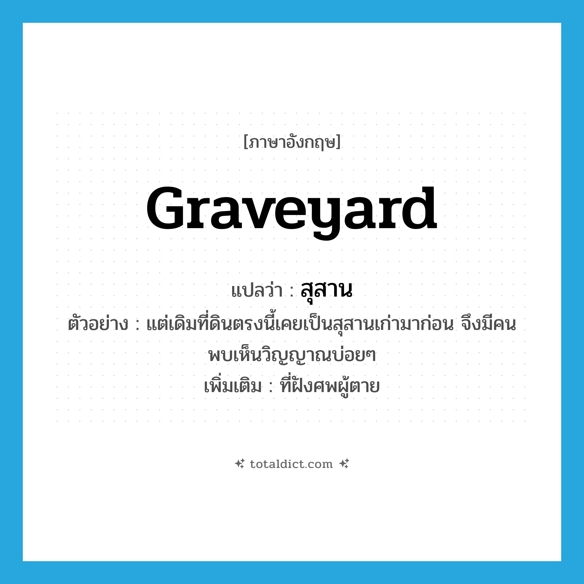 graveyard แปลว่า?, คำศัพท์ภาษาอังกฤษ graveyard แปลว่า สุสาน ประเภท N ตัวอย่าง แต่เดิมที่ดินตรงนี้เคยเป็นสุสานเก่ามาก่อน จึงมีคนพบเห็นวิญญาณบ่อยๆ เพิ่มเติม ที่ฝังศพผู้ตาย หมวด N