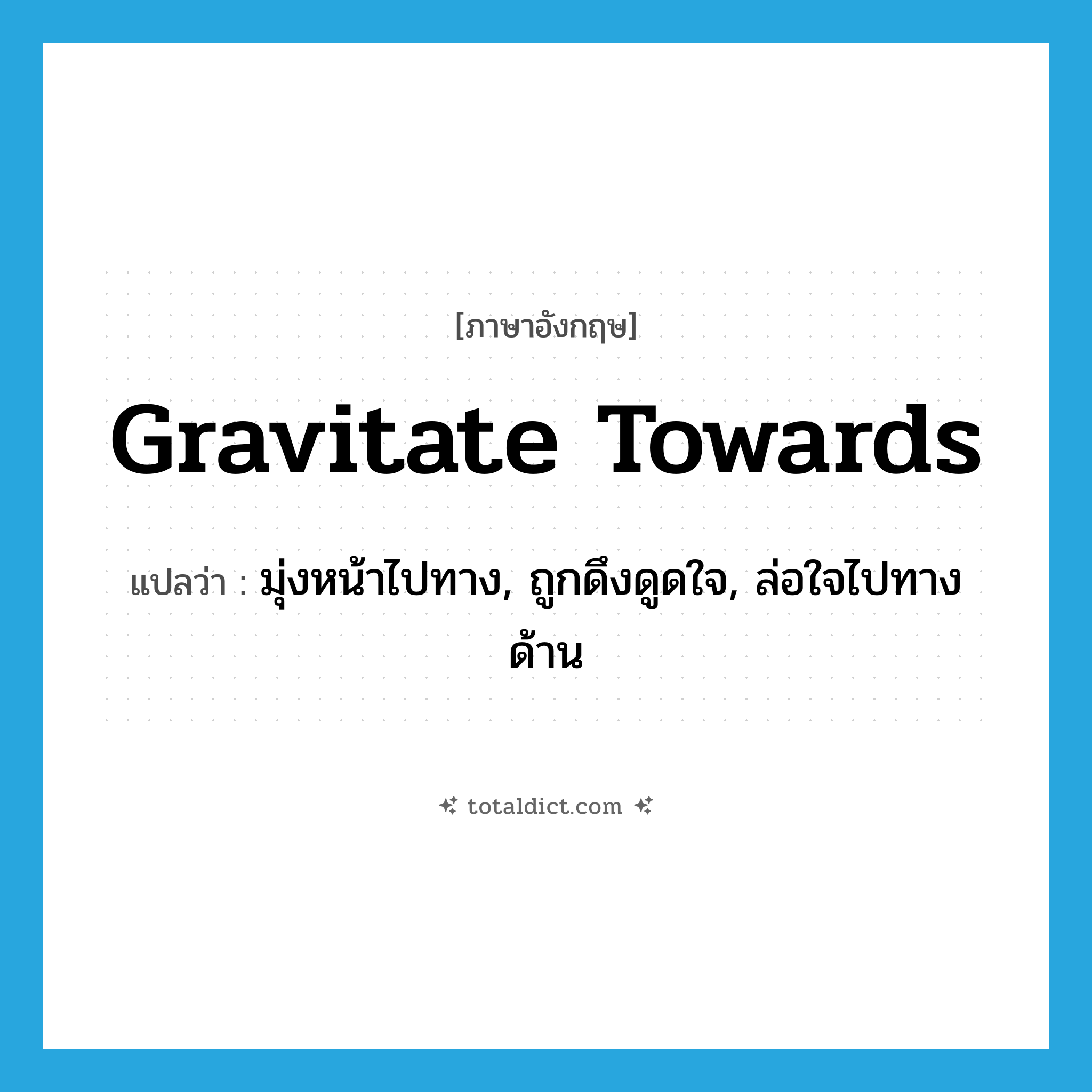 gravitate towards แปลว่า?, คำศัพท์ภาษาอังกฤษ gravitate towards แปลว่า มุ่งหน้าไปทาง, ถูกดึงดูดใจ, ล่อใจไปทางด้าน ประเภท PHRV หมวด PHRV