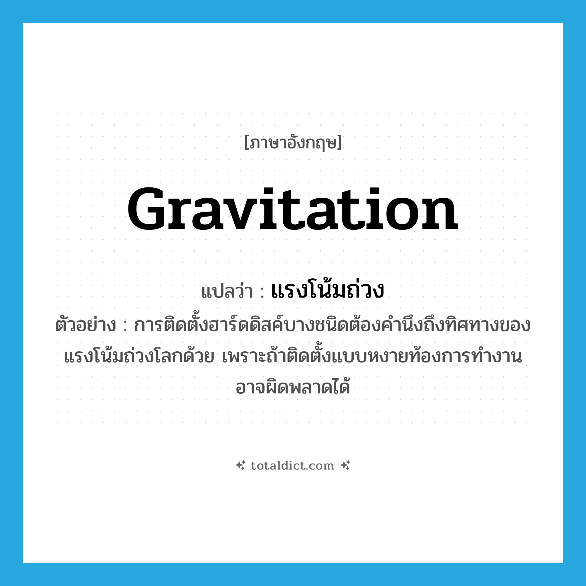 gravitation แปลว่า?, คำศัพท์ภาษาอังกฤษ gravitation แปลว่า แรงโน้มถ่วง ประเภท N ตัวอย่าง การติดตั้งฮาร์ดดิสค์บางชนิดต้องคำนึงถึงทิศทางของแรงโน้มถ่วงโลกด้วย เพราะถ้าติดตั้งแบบหงายท้องการทำงานอาจผิดพลาดได้ หมวด N
