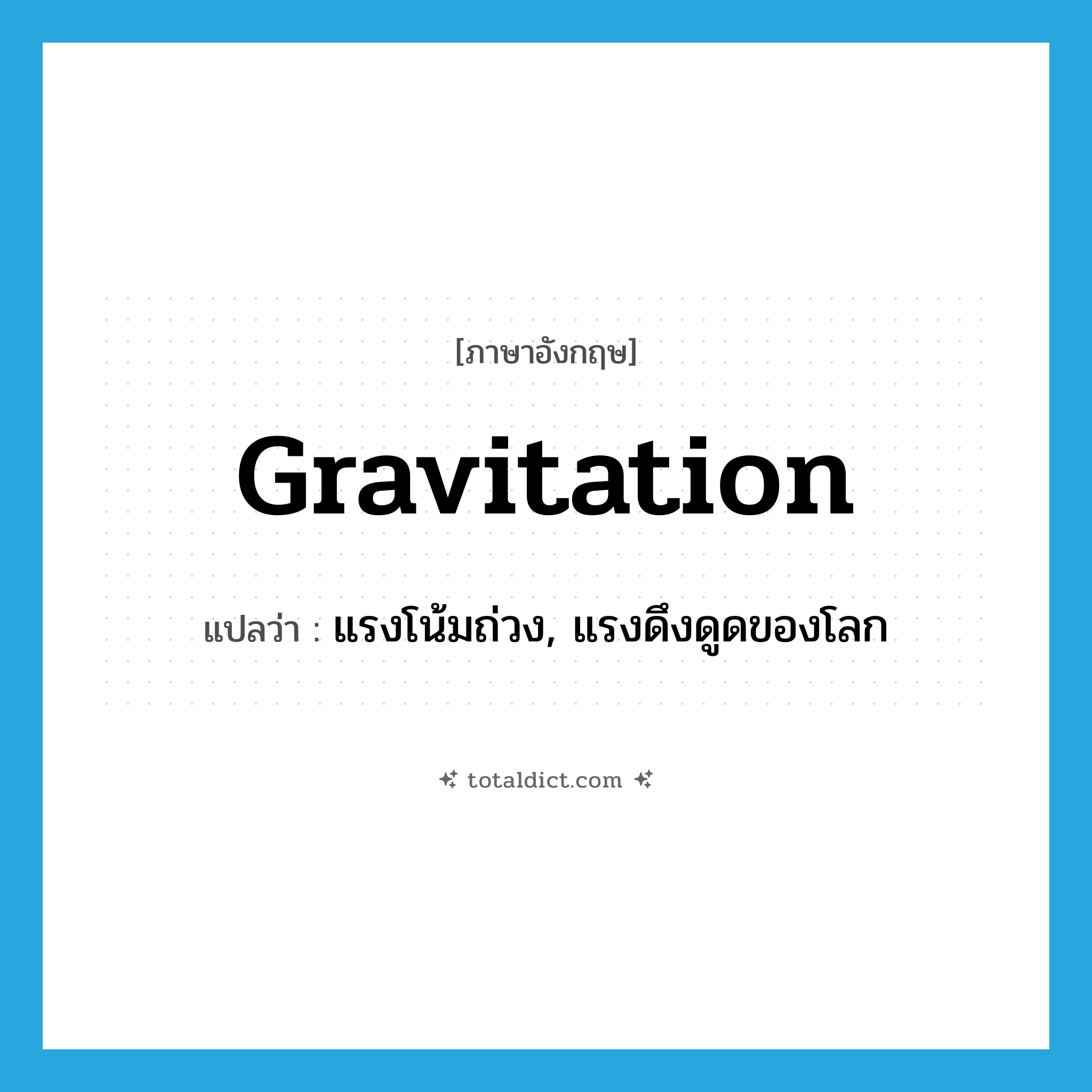 gravitation แปลว่า?, คำศัพท์ภาษาอังกฤษ gravitation แปลว่า แรงโน้มถ่วง, แรงดึงดูดของโลก ประเภท N หมวด N