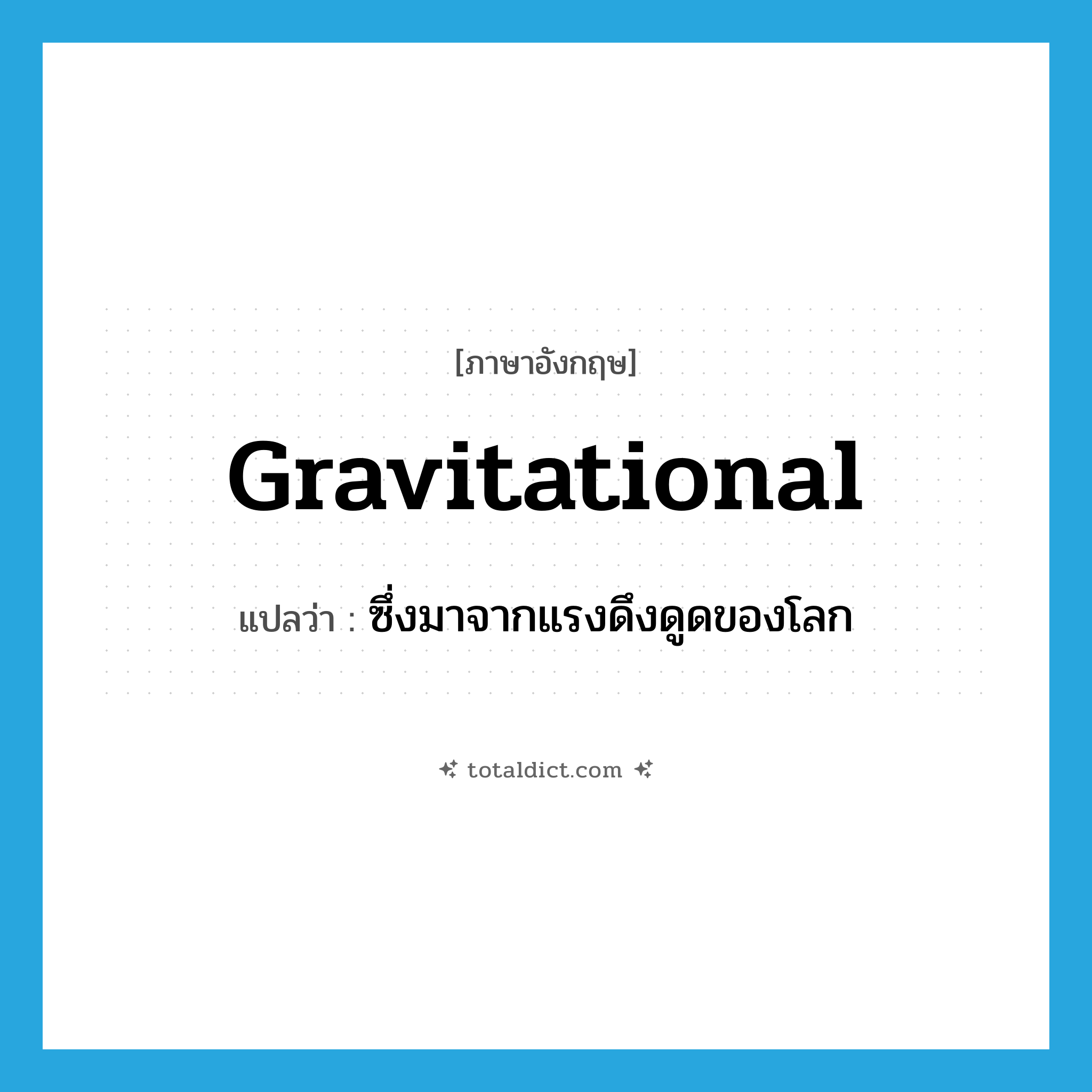 gravitational แปลว่า?, คำศัพท์ภาษาอังกฤษ gravitational แปลว่า ซึ่งมาจากแรงดึงดูดของโลก ประเภท ADJ หมวด ADJ