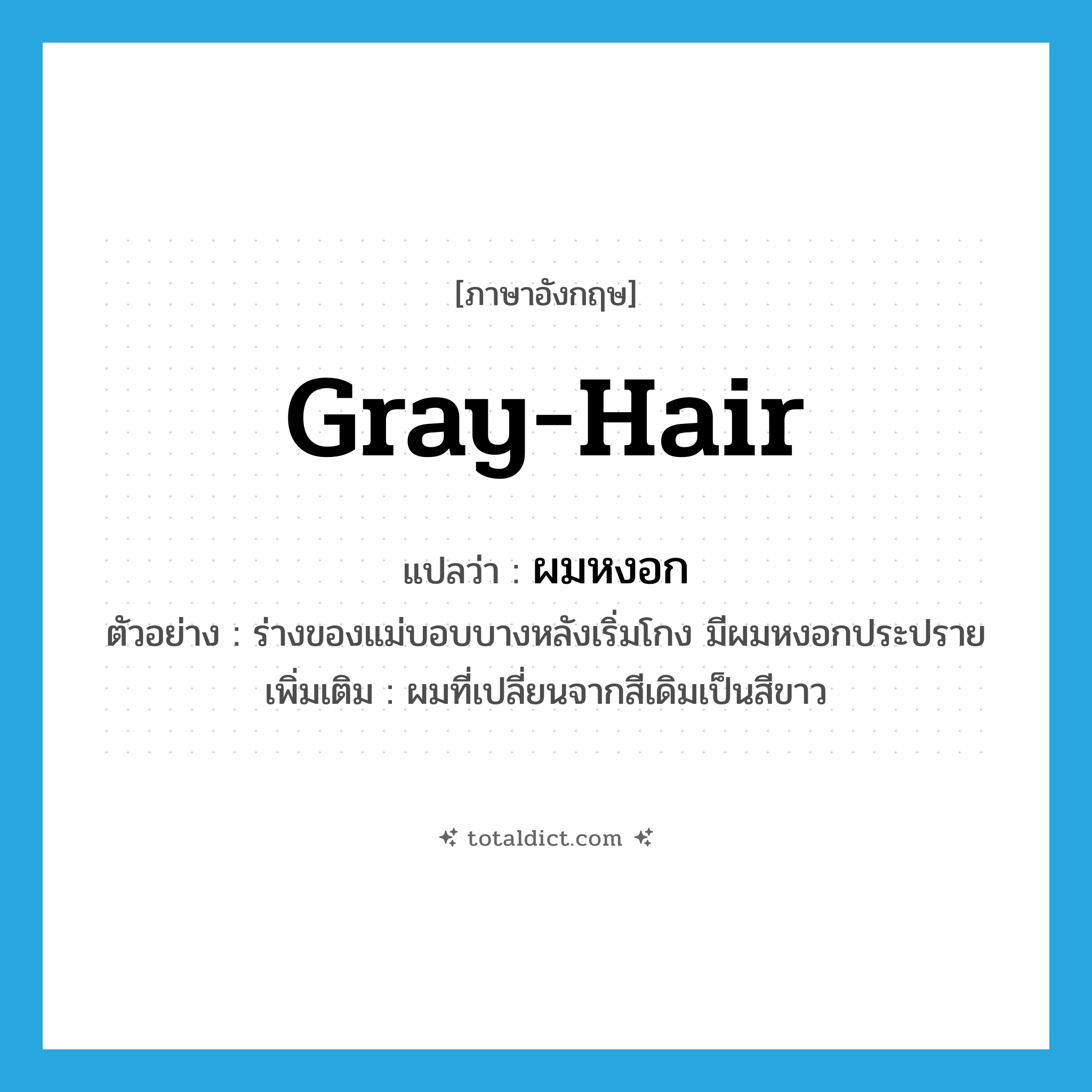gray-hair แปลว่า?, คำศัพท์ภาษาอังกฤษ gray-hair แปลว่า ผมหงอก ประเภท N ตัวอย่าง ร่างของแม่บอบบางหลังเริ่มโกง มีผมหงอกประปราย เพิ่มเติม ผมที่เปลี่ยนจากสีเดิมเป็นสีขาว หมวด N