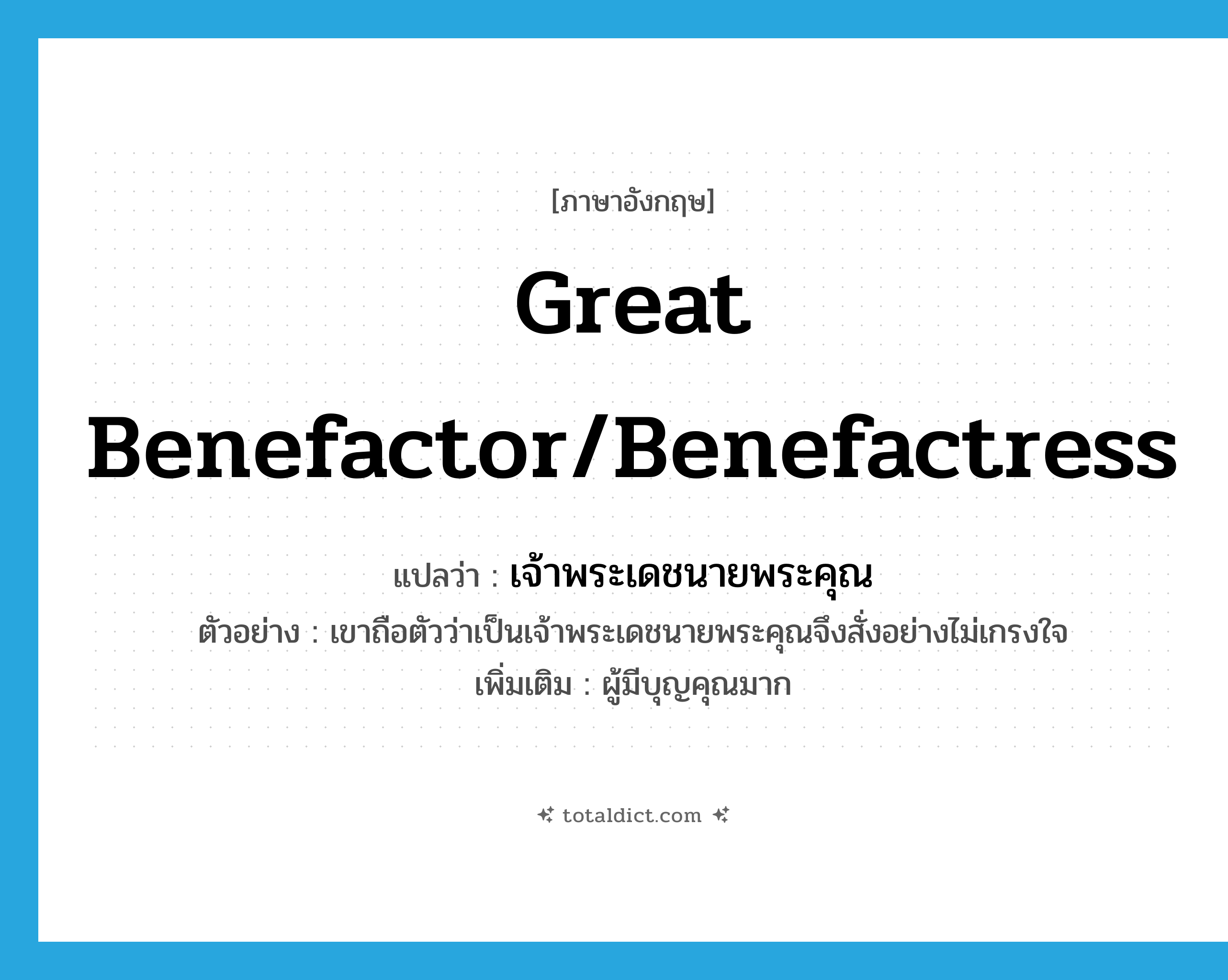 great benefactor/benefactress แปลว่า?, คำศัพท์ภาษาอังกฤษ great benefactor/benefactress แปลว่า เจ้าพระเดชนายพระคุณ ประเภท N ตัวอย่าง เขาถือตัวว่าเป็นเจ้าพระเดชนายพระคุณจึงสั่งอย่างไม่เกรงใจ เพิ่มเติม ผู้มีบุญคุณมาก หมวด N