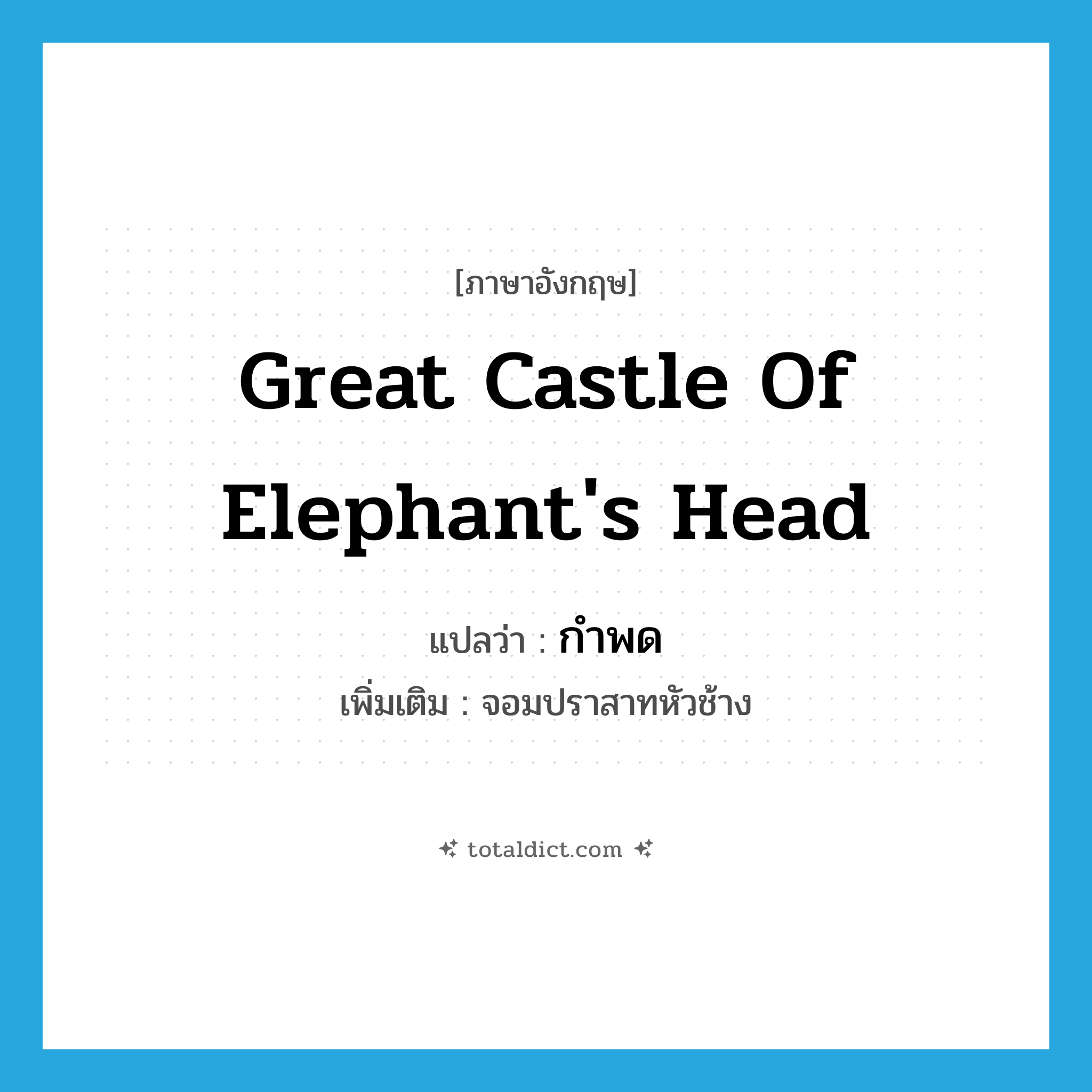 great castle of elephant&#39;s head แปลว่า?, คำศัพท์ภาษาอังกฤษ great castle of elephant&#39;s head แปลว่า กำพด ประเภท N เพิ่มเติม จอมปราสาทหัวช้าง หมวด N