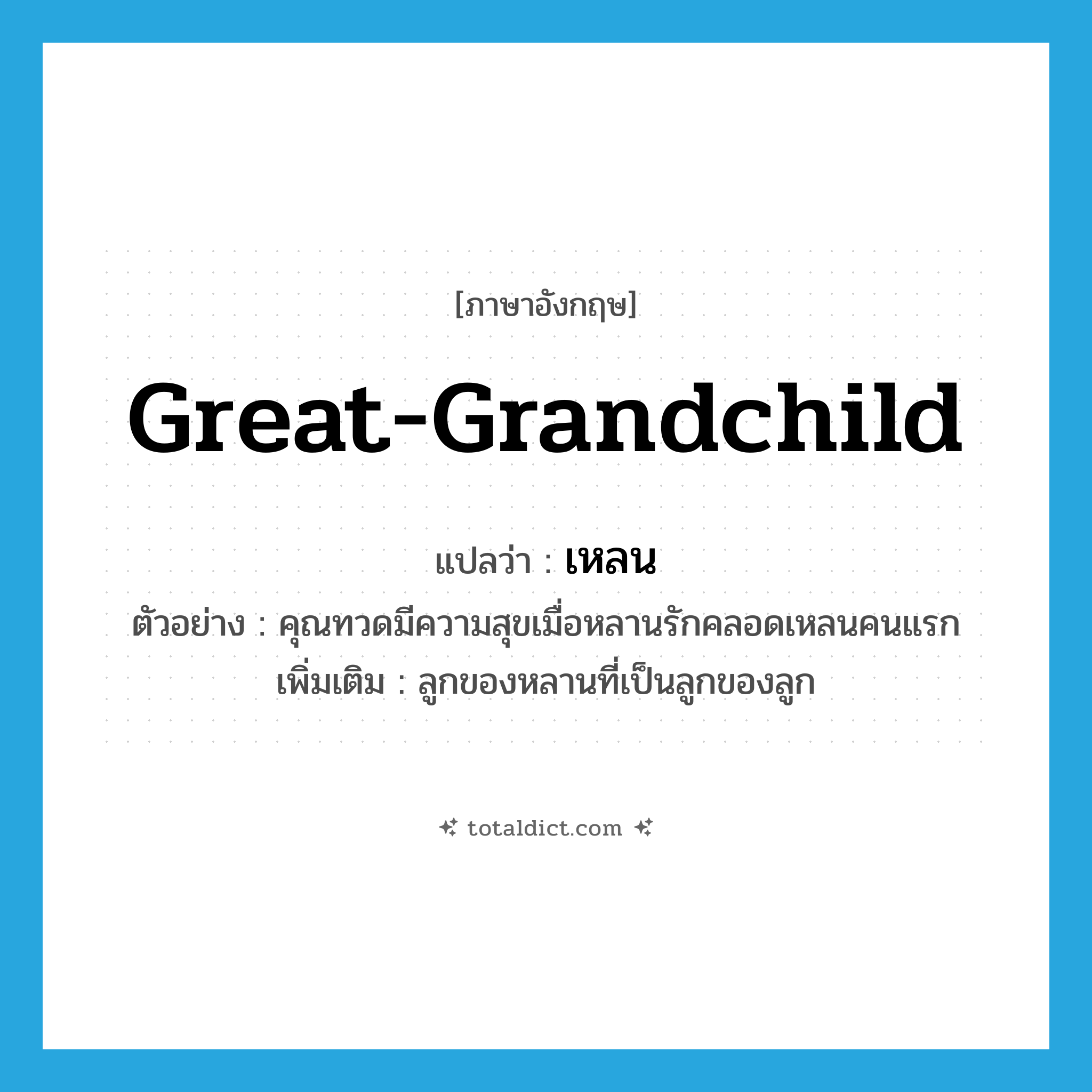 เหลน ภาษาอังกฤษ?, คำศัพท์ภาษาอังกฤษ เหลน แปลว่า great-grandchild ประเภท N ตัวอย่าง คุณทวดมีความสุขเมื่อหลานรักคลอดเหลนคนแรก เพิ่มเติม ลูกของหลานที่เป็นลูกของลูก หมวด N