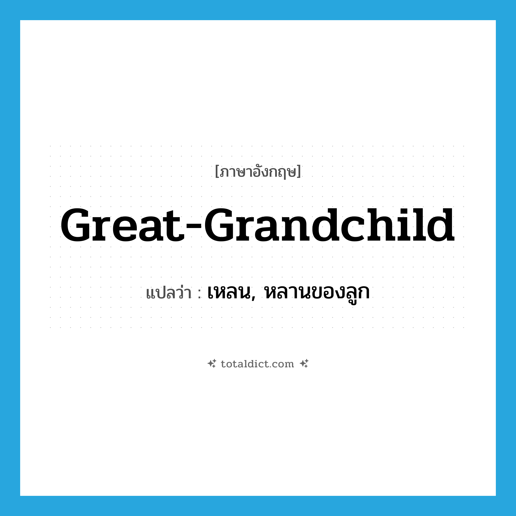 great-grandchild แปลว่า?, คำศัพท์ภาษาอังกฤษ great-grandchild แปลว่า เหลน, หลานของลูก ประเภท N หมวด N