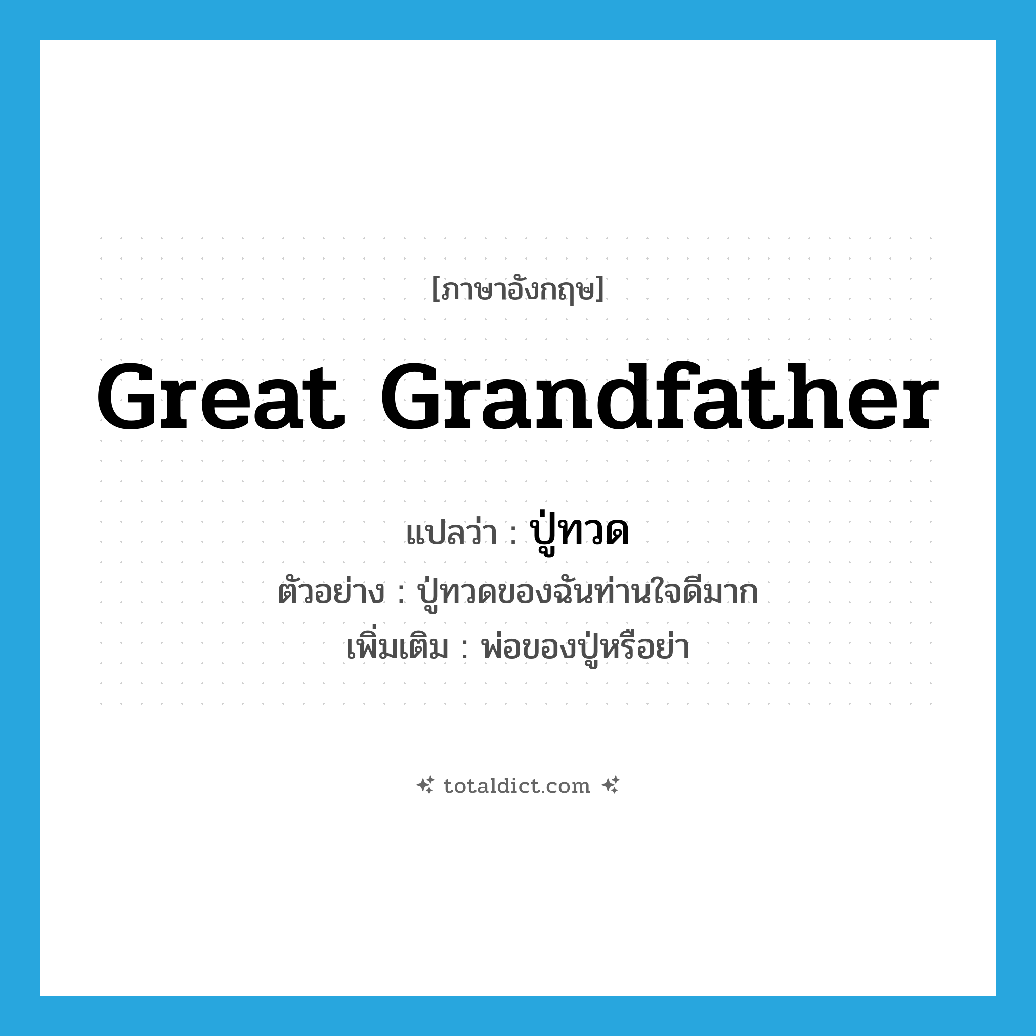 great-grandfather แปลว่า?, คำศัพท์ภาษาอังกฤษ great grandfather แปลว่า ปู่ทวด ประเภท N ตัวอย่าง ปู่ทวดของฉันท่านใจดีมาก เพิ่มเติม พ่อของปู่หรือย่า หมวด N