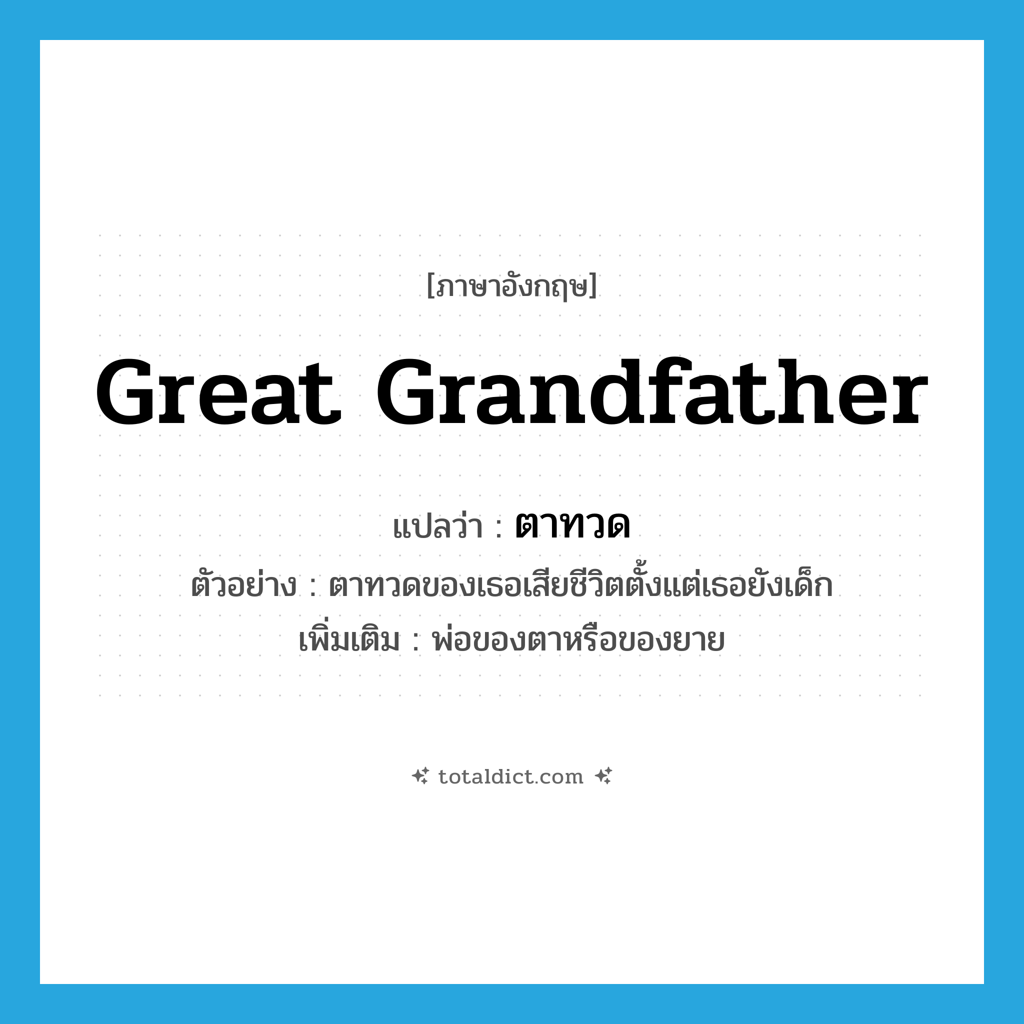 great-grandfather แปลว่า?, คำศัพท์ภาษาอังกฤษ great grandfather แปลว่า ตาทวด ประเภท N ตัวอย่าง ตาทวดของเธอเสียชีวิตตั้งแต่เธอยังเด็ก เพิ่มเติม พ่อของตาหรือของยาย หมวด N