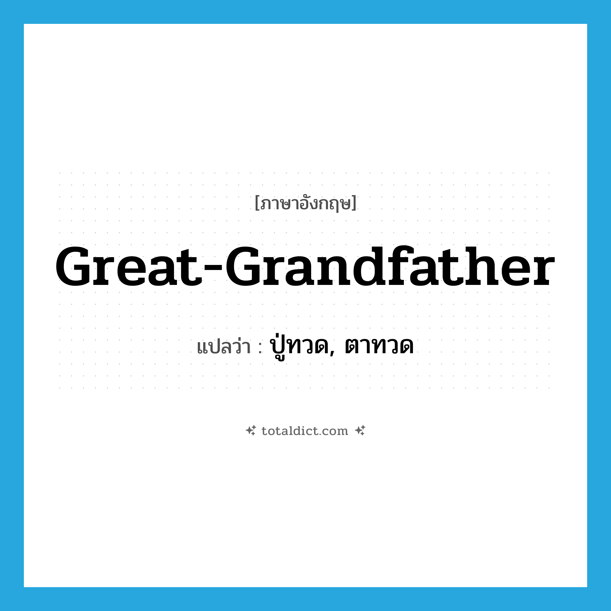 great-grandfather แปลว่า?, คำศัพท์ภาษาอังกฤษ great-grandfather แปลว่า ปู่ทวด, ตาทวด ประเภท N หมวด N