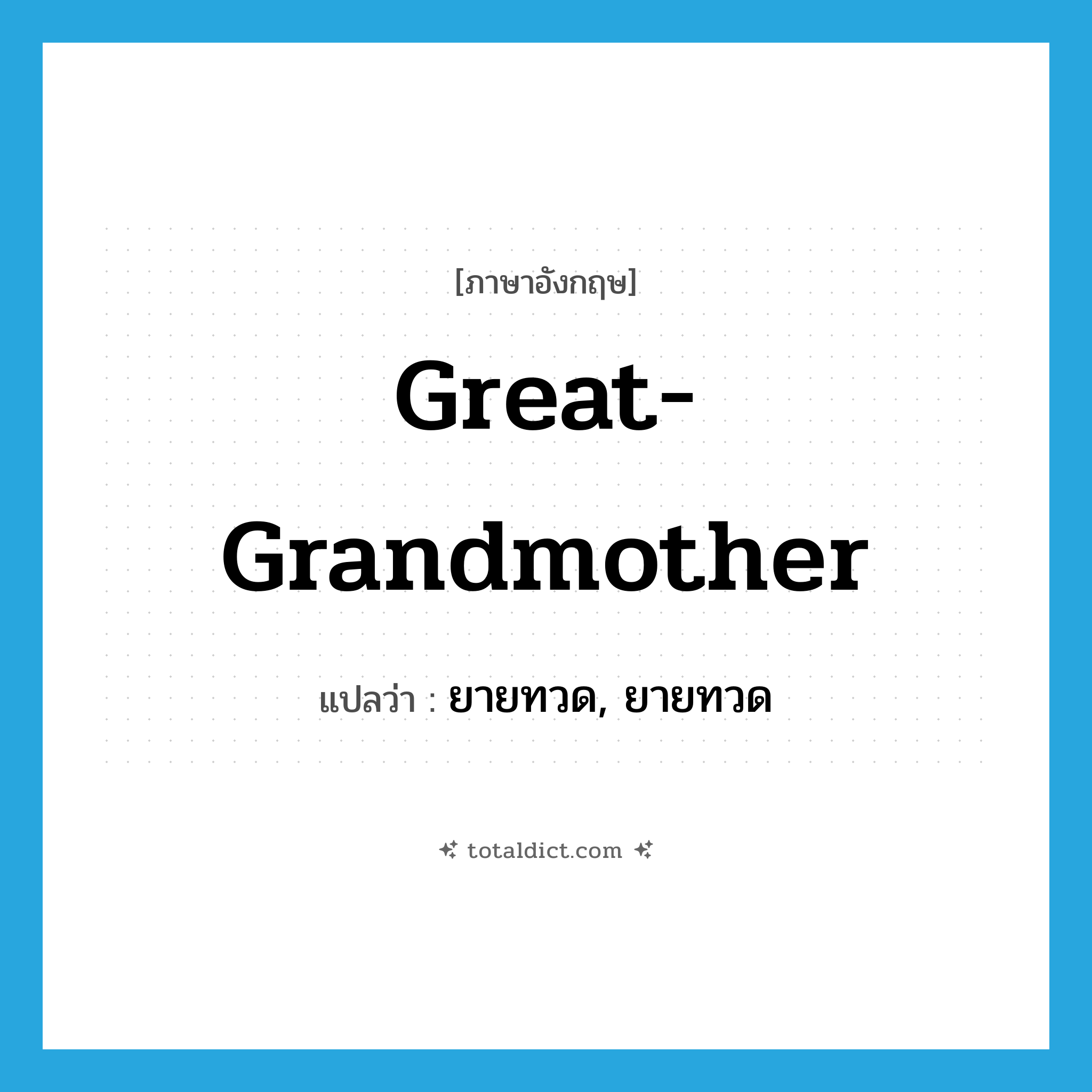 great-grandmother แปลว่า?, คำศัพท์ภาษาอังกฤษ great-grandmother แปลว่า ยายทวด, ยายทวด ประเภท N หมวด N