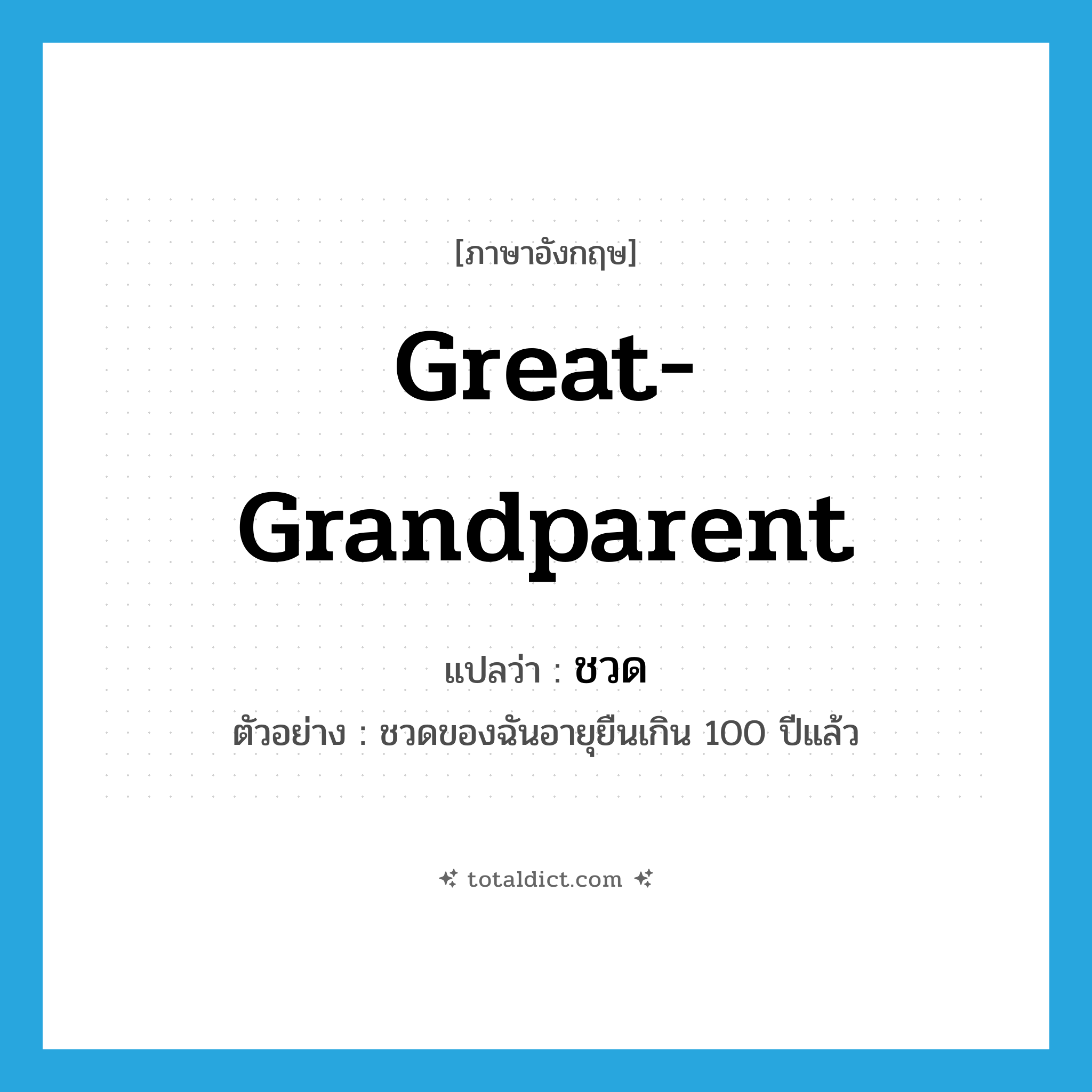 ชวด ภาษาอังกฤษ?, คำศัพท์ภาษาอังกฤษ ชวด แปลว่า great-grandparent ประเภท N ตัวอย่าง ชวดของฉันอายุยืนเกิน 100 ปีแล้ว หมวด N