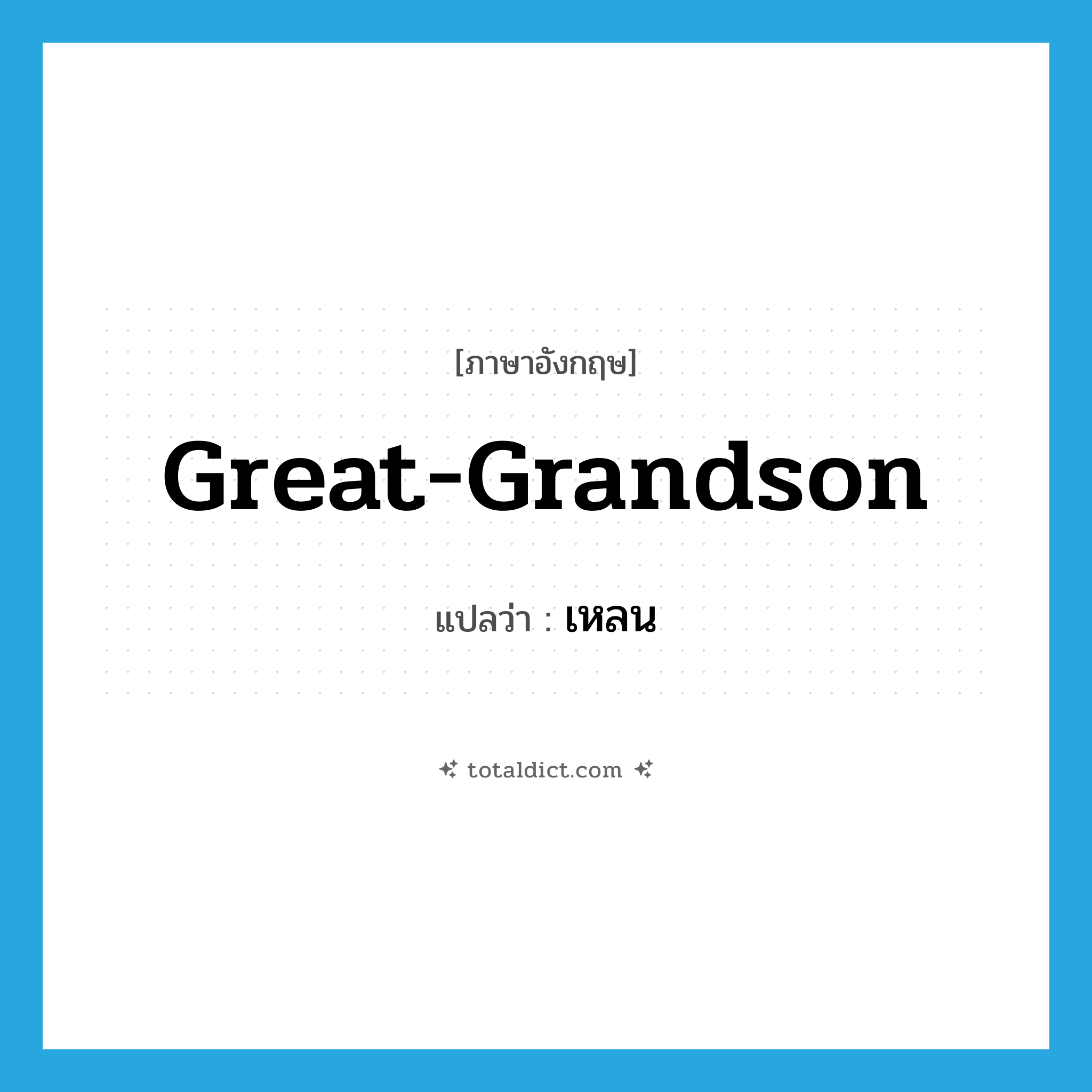 great-grandson แปลว่า?, คำศัพท์ภาษาอังกฤษ great-grandson แปลว่า เหลน ประเภท N หมวด N