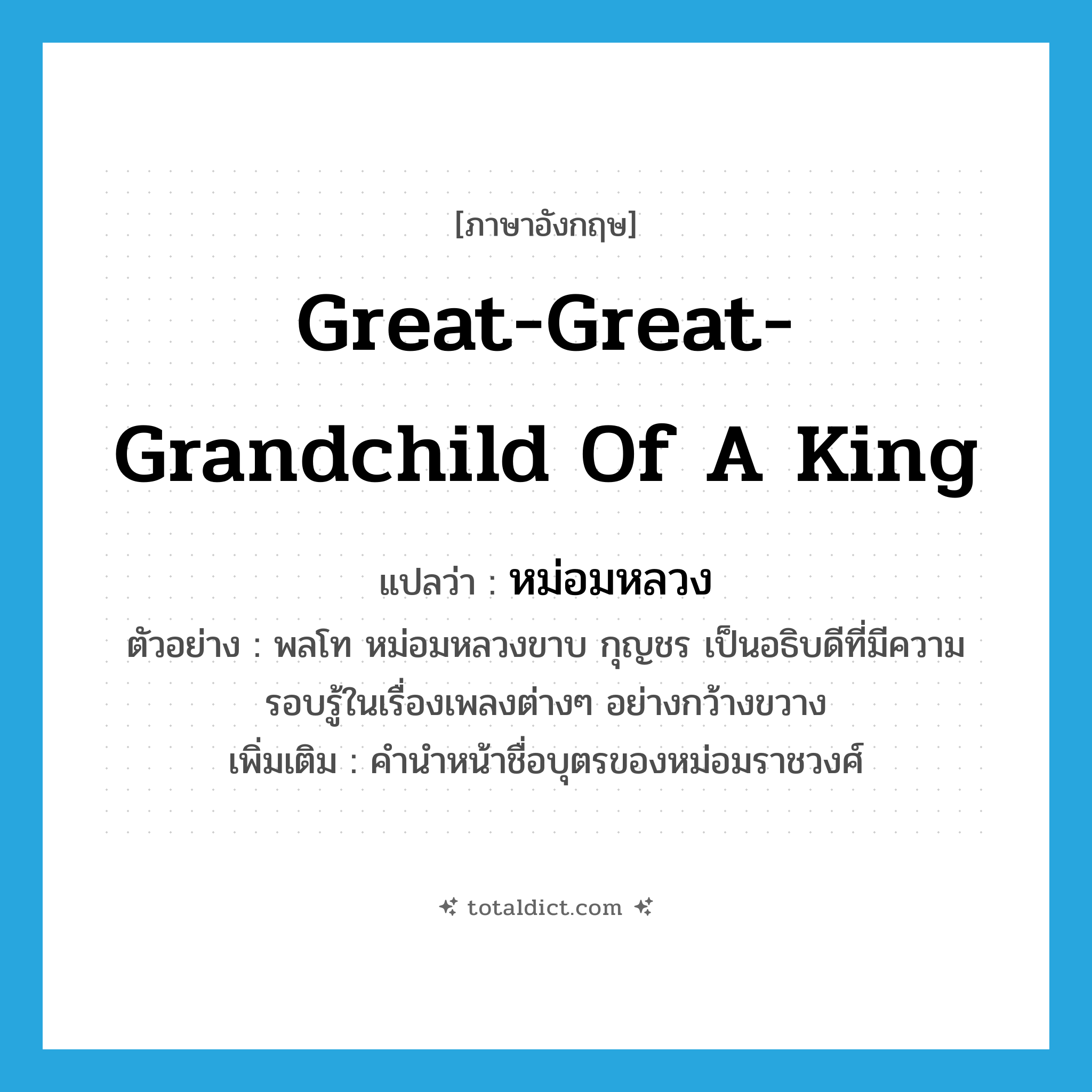 great-great-grandchild of a king แปลว่า?, คำศัพท์ภาษาอังกฤษ great-great-grandchild of a king แปลว่า หม่อมหลวง ประเภท N ตัวอย่าง พลโท หม่อมหลวงขาบ กุญชร เป็นอธิบดีที่มีความรอบรู้ในเรื่องเพลงต่างๆ อย่างกว้างขวาง เพิ่มเติม คำนำหน้าชื่อบุตรของหม่อมราชวงศ์ หมวด N