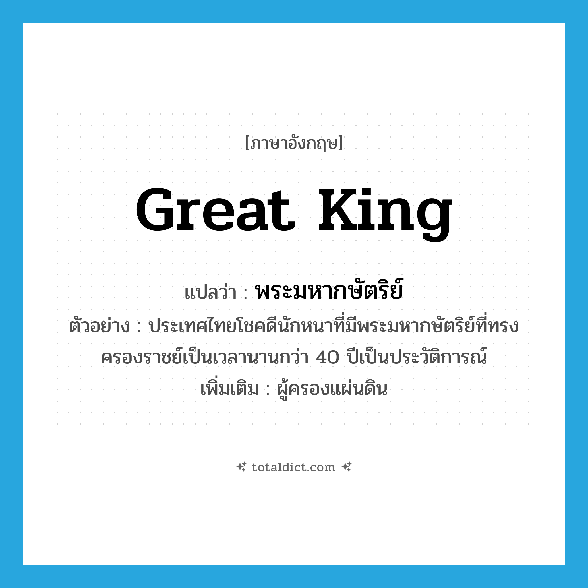great king แปลว่า?, คำศัพท์ภาษาอังกฤษ great king แปลว่า พระมหากษัตริย์ ประเภท N ตัวอย่าง ประเทศไทยโชคดีนักหนาที่มีพระมหากษัตริย์ที่ทรงครองราชย์เป็นเวลานานกว่า 40 ปีเป็นประวัติการณ์ เพิ่มเติม ผู้ครองแผ่นดิน หมวด N
