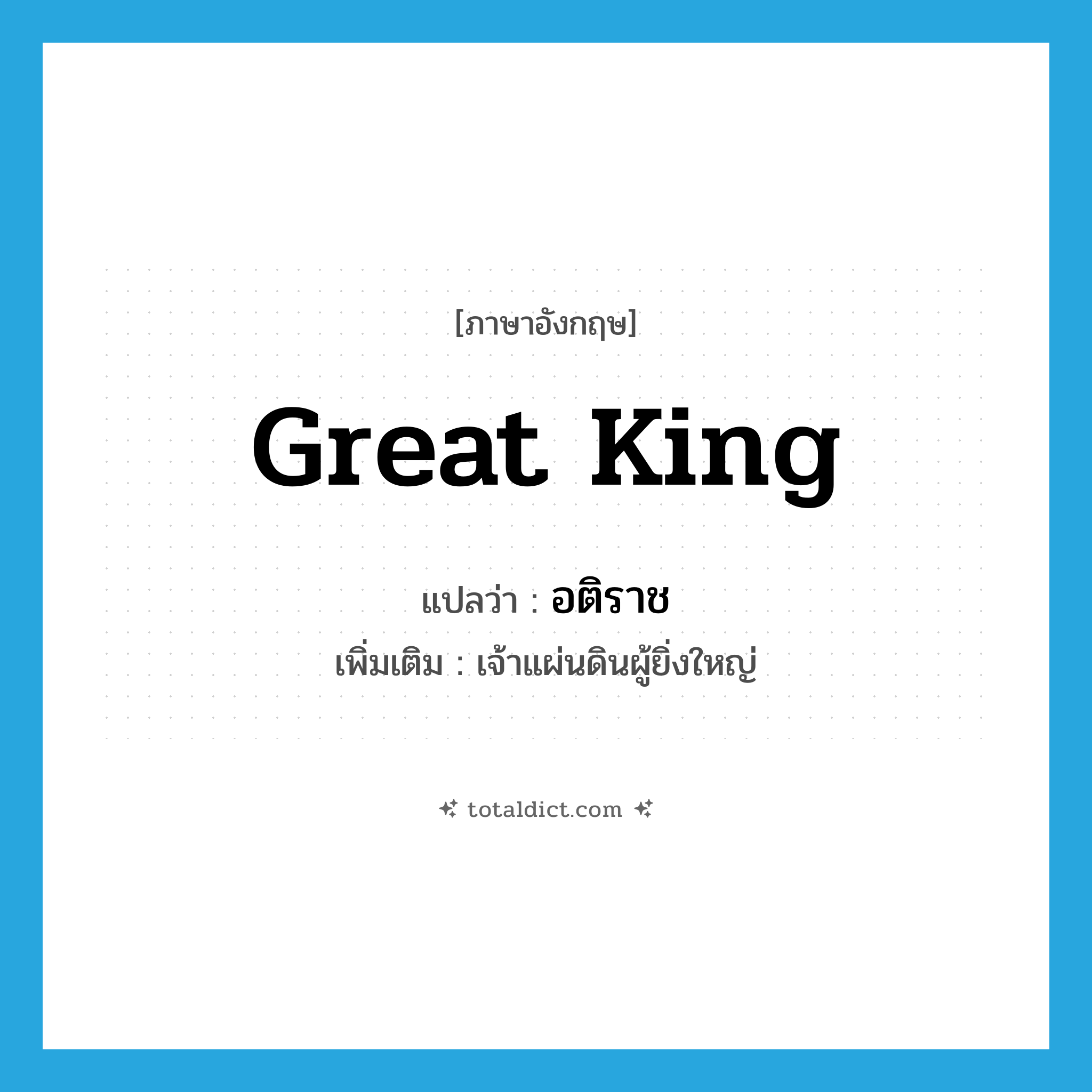 great king แปลว่า?, คำศัพท์ภาษาอังกฤษ great king แปลว่า อติราช ประเภท N เพิ่มเติม เจ้าแผ่นดินผู้ยิ่งใหญ่ หมวด N