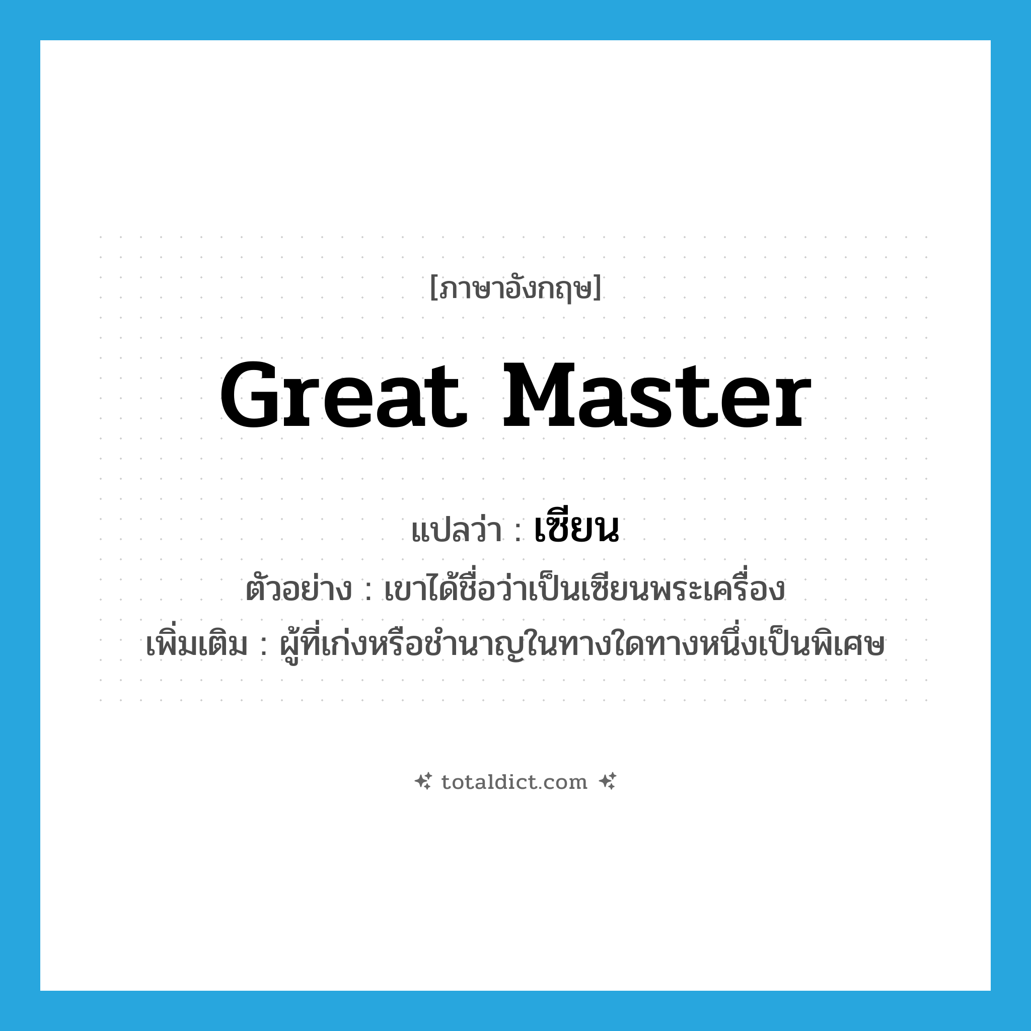 great master แปลว่า?, คำศัพท์ภาษาอังกฤษ great master แปลว่า เซียน ประเภท N ตัวอย่าง เขาได้ชื่อว่าเป็นเซียนพระเครื่อง เพิ่มเติม ผู้ที่เก่งหรือชำนาญในทางใดทางหนึ่งเป็นพิเศษ หมวด N