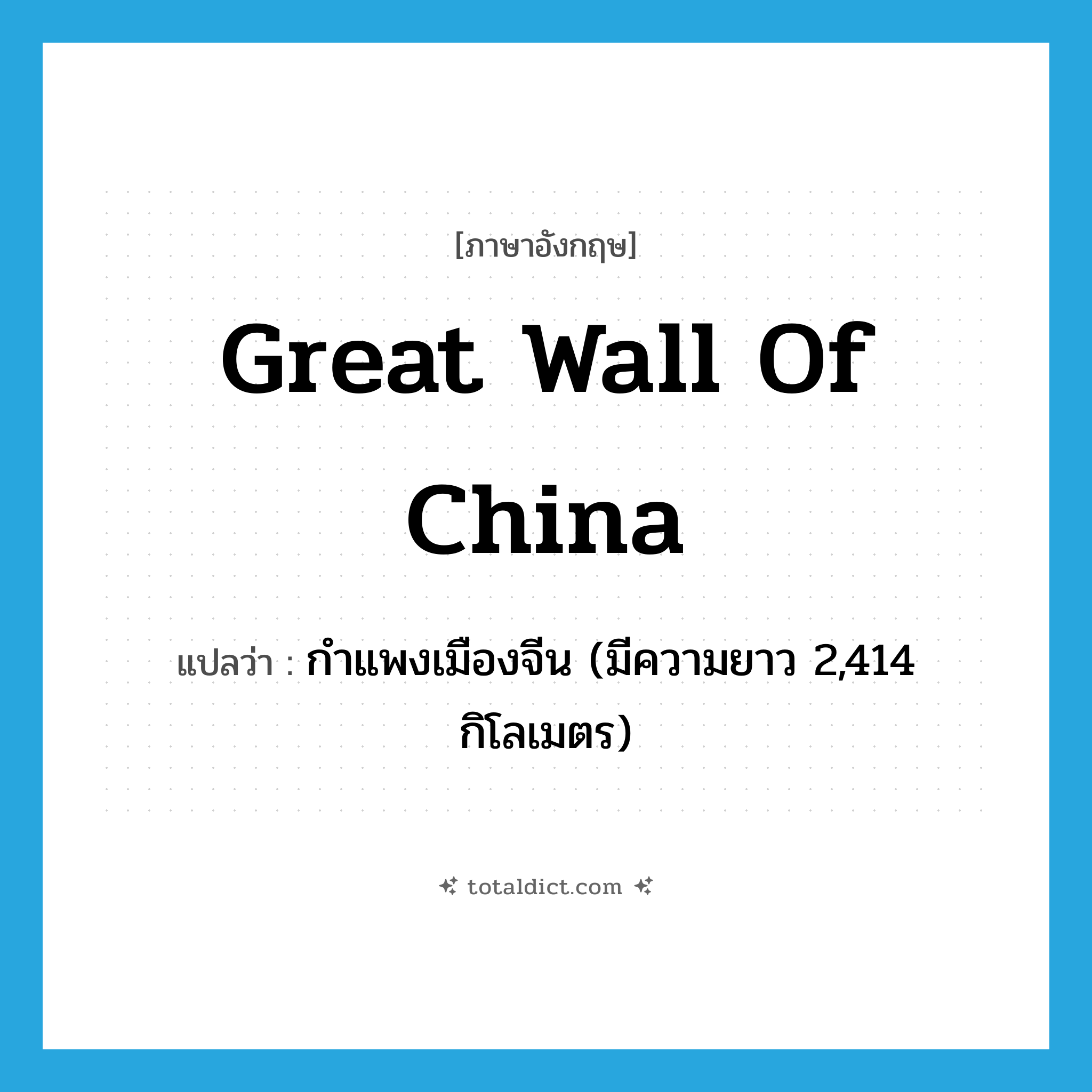 Great Wall of China แปลว่า?, คำศัพท์ภาษาอังกฤษ Great Wall of China แปลว่า กำแพงเมืองจีน (มีความยาว 2,414 กิโลเมตร) ประเภท N หมวด N