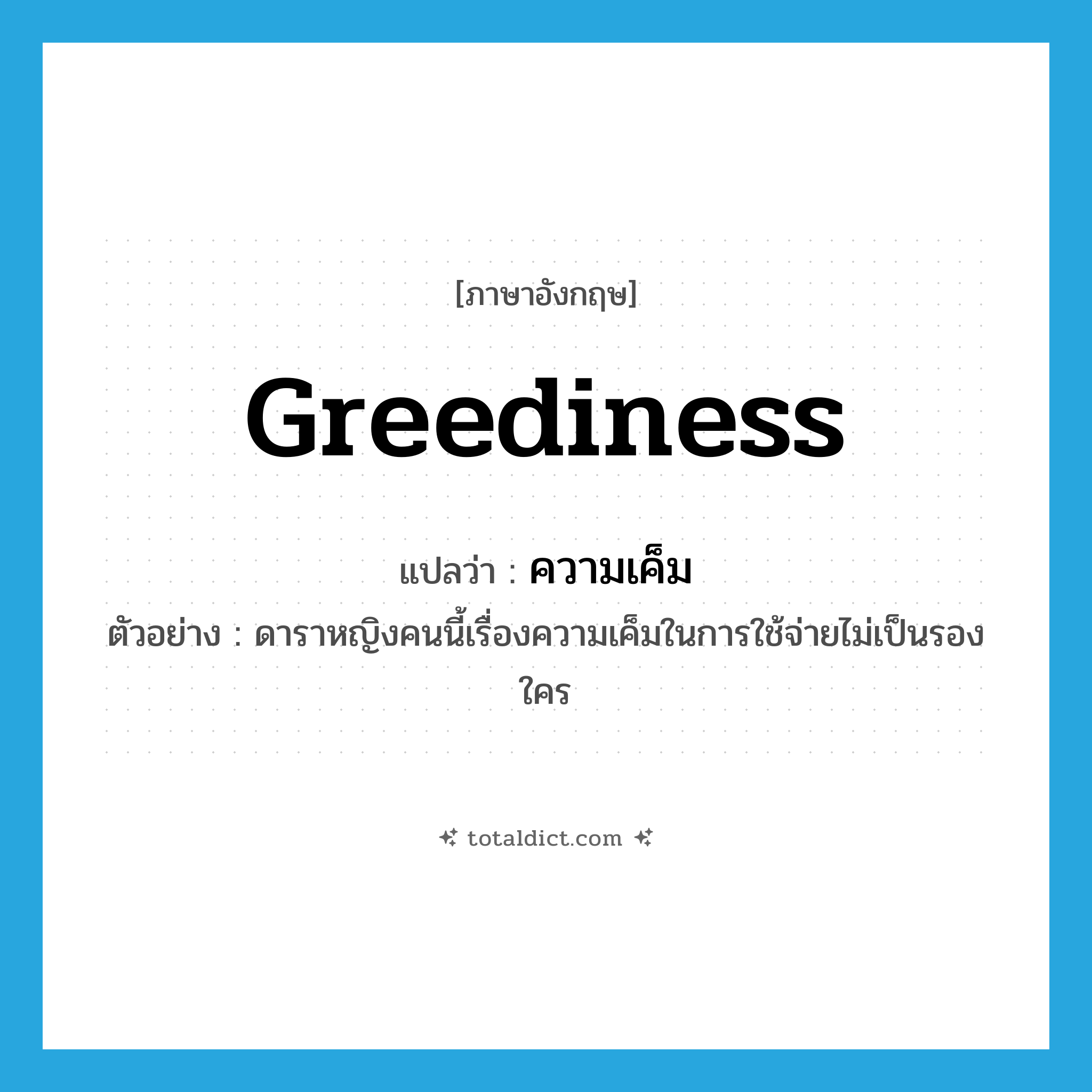 greediness แปลว่า?, คำศัพท์ภาษาอังกฤษ greediness แปลว่า ความเค็ม ประเภท N ตัวอย่าง ดาราหญิงคนนี้เรื่องความเค็มในการใช้จ่ายไม่เป็นรองใคร หมวด N
