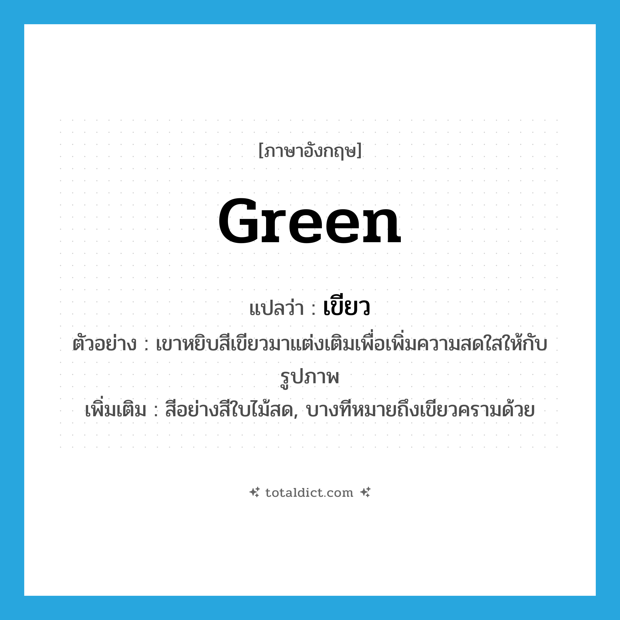 green แปลว่า?, คำศัพท์ภาษาอังกฤษ green แปลว่า เขียว ประเภท N ตัวอย่าง เขาหยิบสีเขียวมาแต่งเติมเพื่อเพิ่มความสดใสให้กับรูปภาพ เพิ่มเติม สีอย่างสีใบไม้สด, บางทีหมายถึงเขียวครามด้วย หมวด N