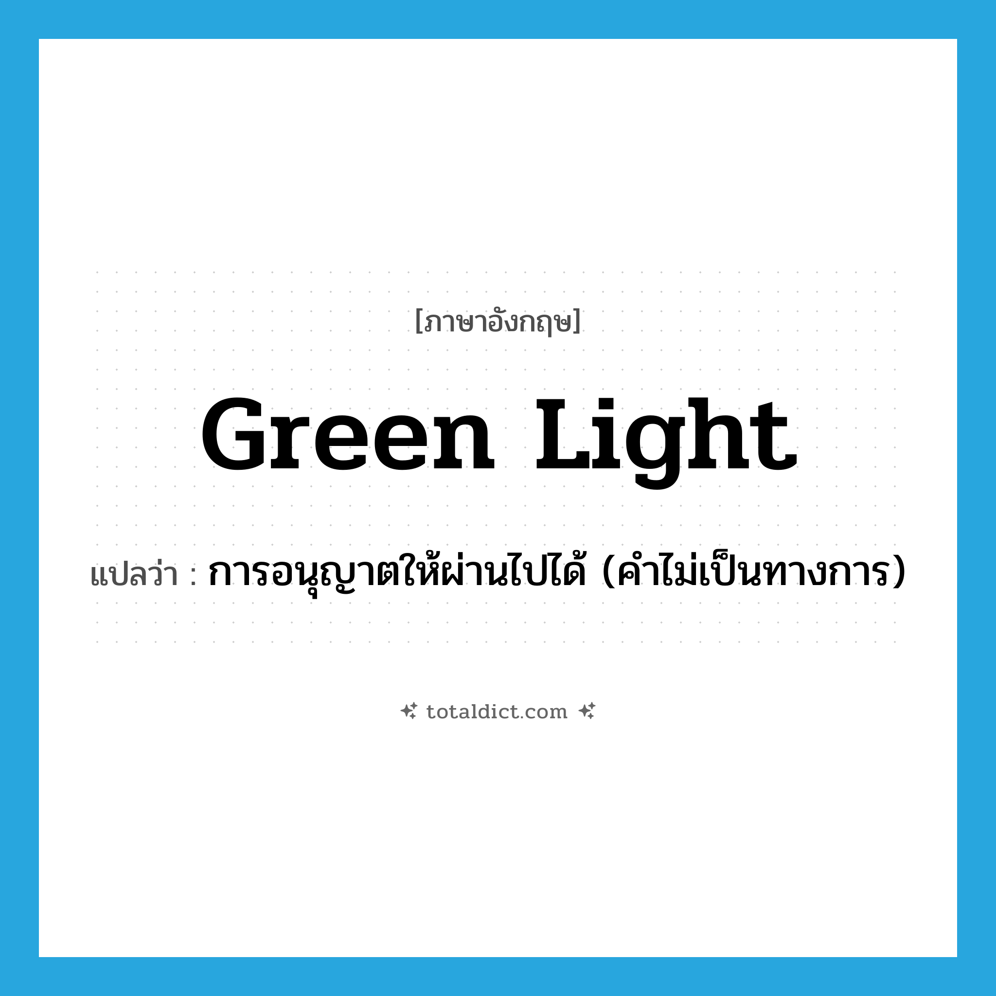 green light แปลว่า?, คำศัพท์ภาษาอังกฤษ green light แปลว่า การอนุญาตให้ผ่านไปได้ (คำไม่เป็นทางการ) ประเภท N หมวด N